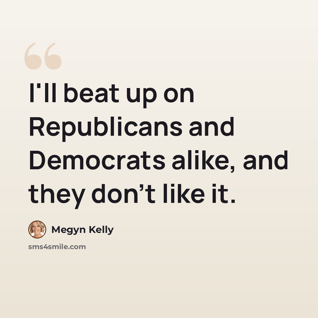“I'll beat up on Republicans and Democrats alike, and they don't like it.” quote by Megyn Kelly