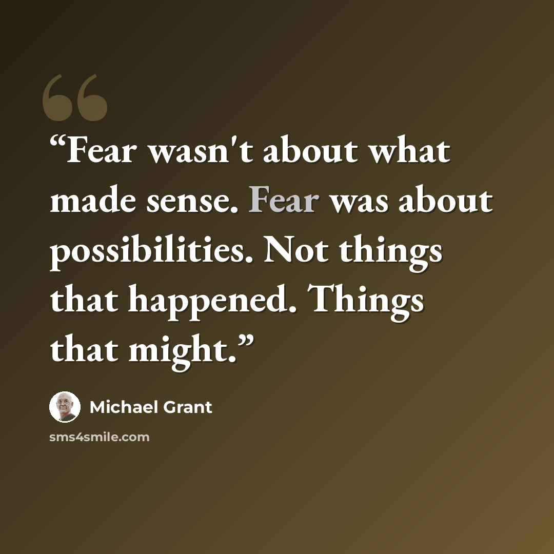 “Fear wasn't about what made sense. Fear was about possibilities. Not things that happened. Things that might.” quote by Michael Grant