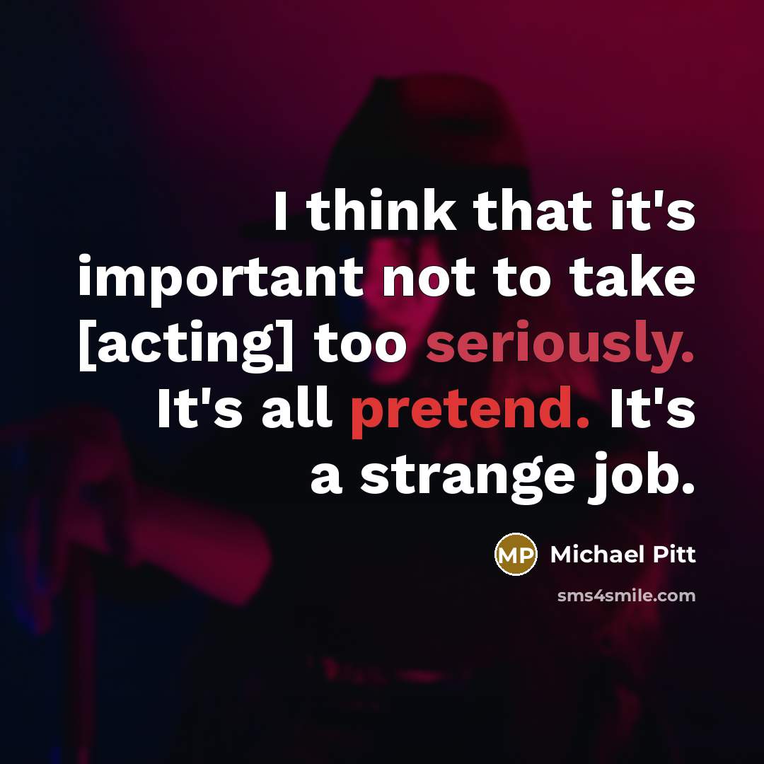 “I think that it's important not to take [acting] too seriously. It's all pretend. It's a strange job.” quote by Michael Pitt