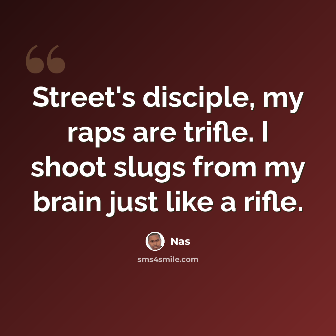 “Street's disciple, my raps are trifle. I shoot slugs from my brain just like a rifle.” quote by Nas