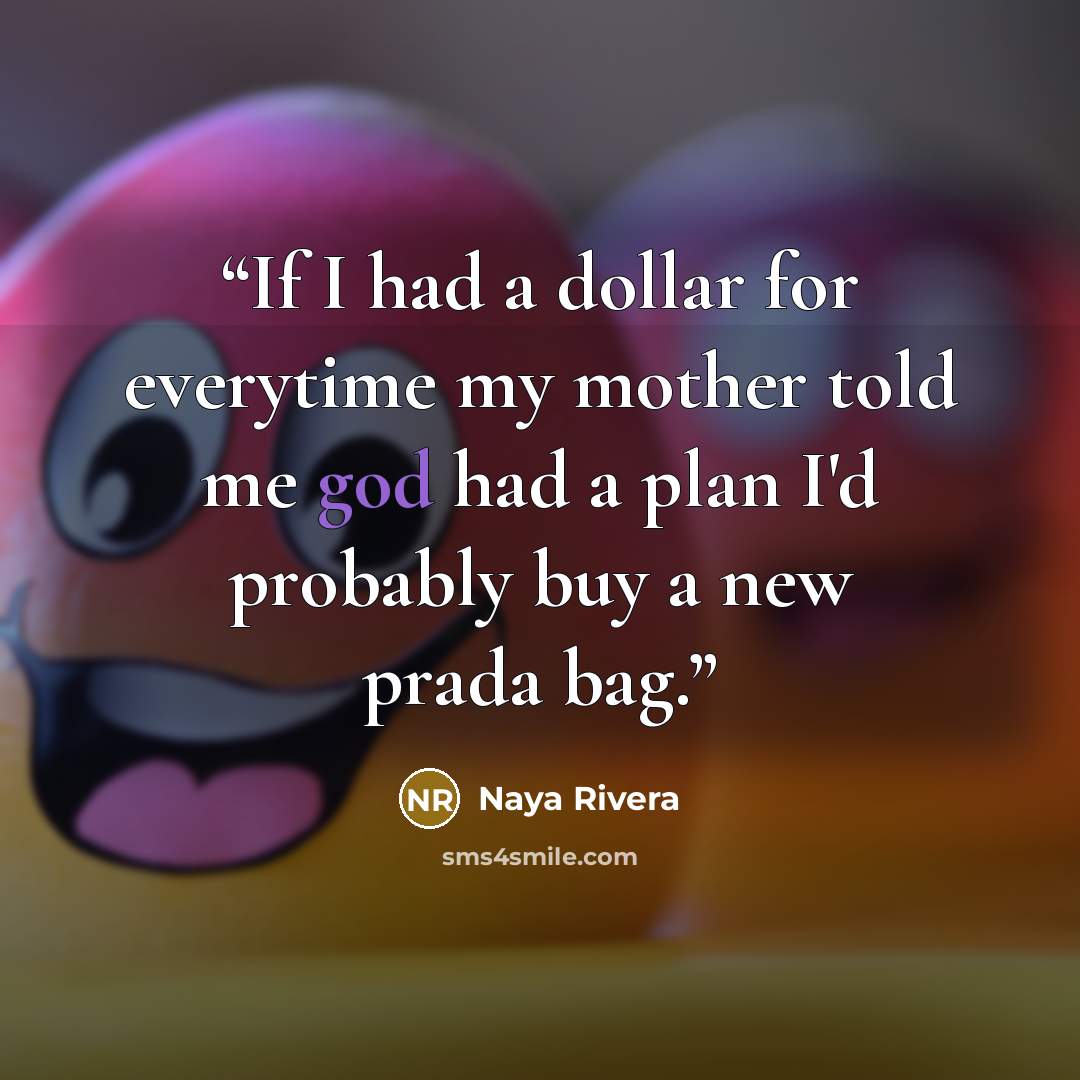 “If I had a dollar for everytime my mother told me god had a plan I'd probably buy a new prada bag.” quote by Naya Rivera