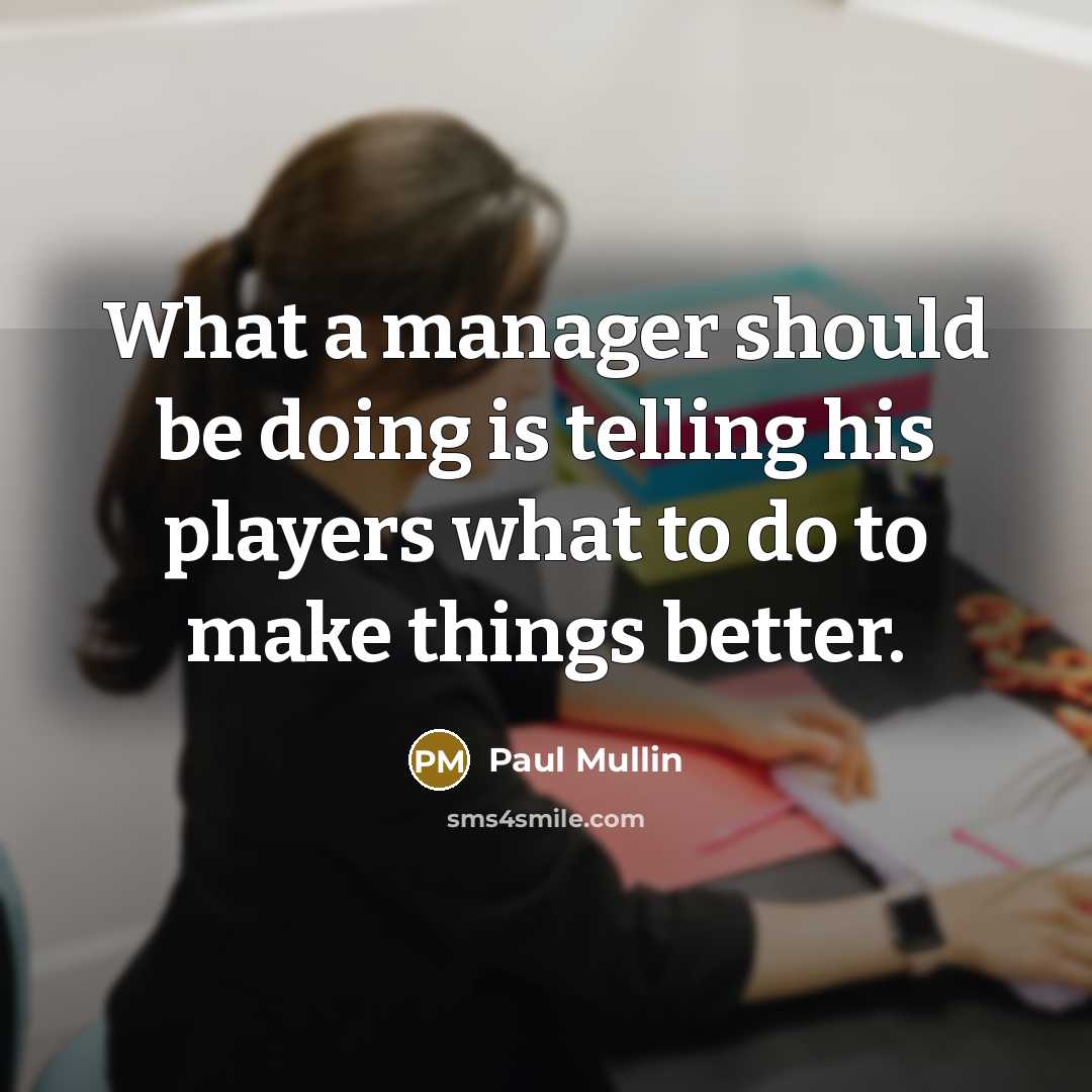 “What a manager should be doing is telling his players what to do to make things better.” quote by Paul Mullin