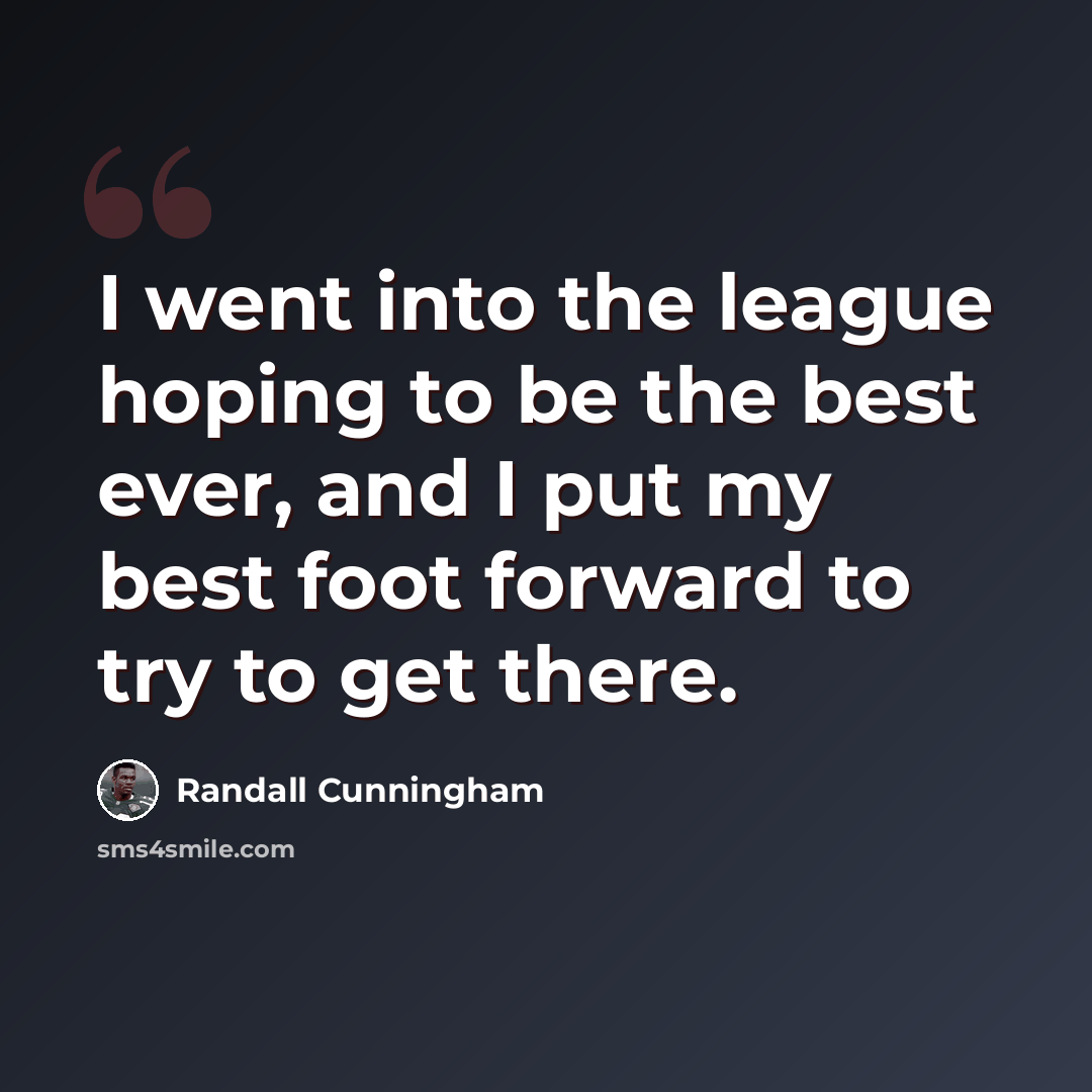 “I went into the league hoping to be the best ever, and I put my best foot forward to try to get there.” quote by Randall Cunningham