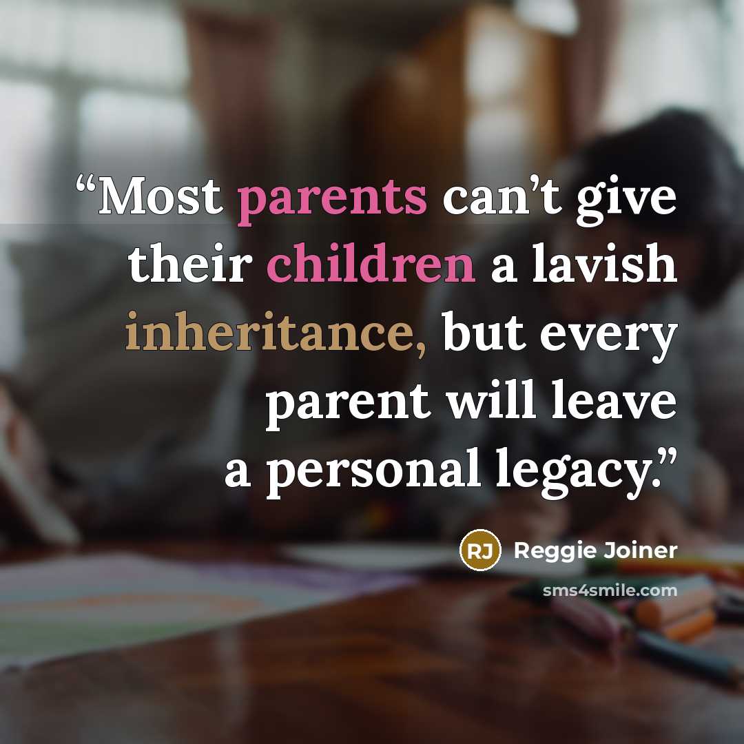 “Most parents can’t give their children a lavish inheritance, but every parent will leave a personal legacy.” quote by Reggie Joiner