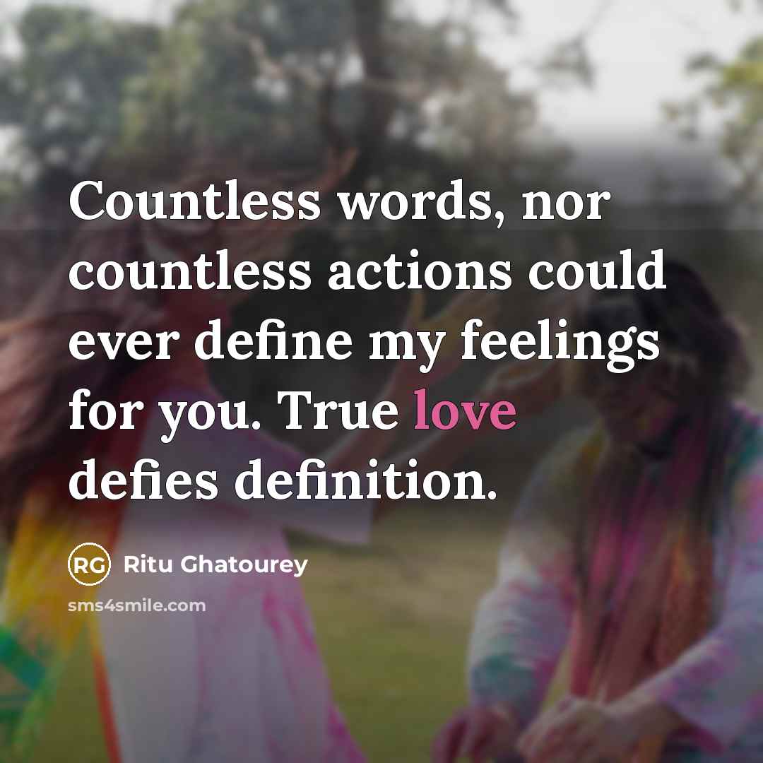 “Countless words, nor countless actions could ever define my feelings for you. True love defies definition.” quote by Ritu Ghatourey