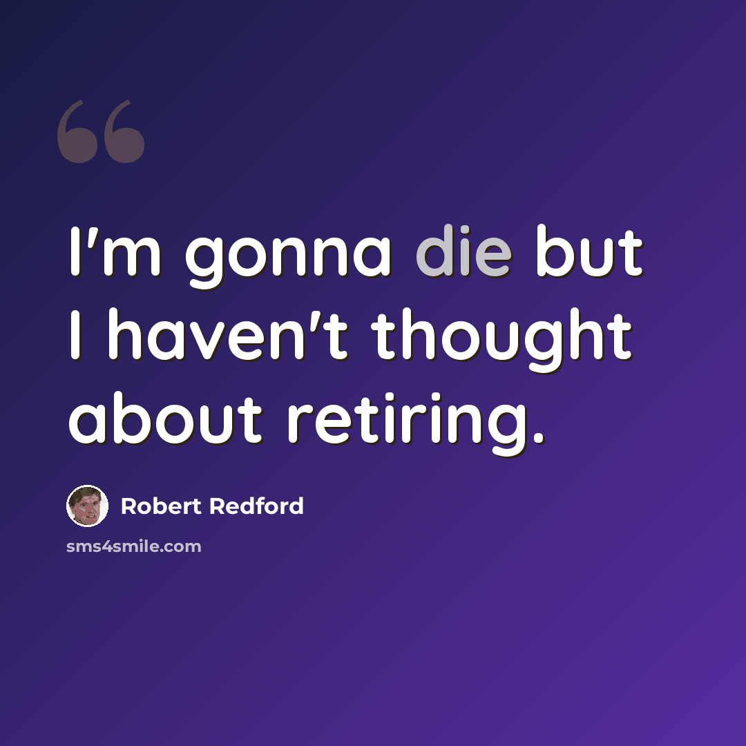 “I'm gonna die but I haven't thought about retiring.” quote by Robert Redford
