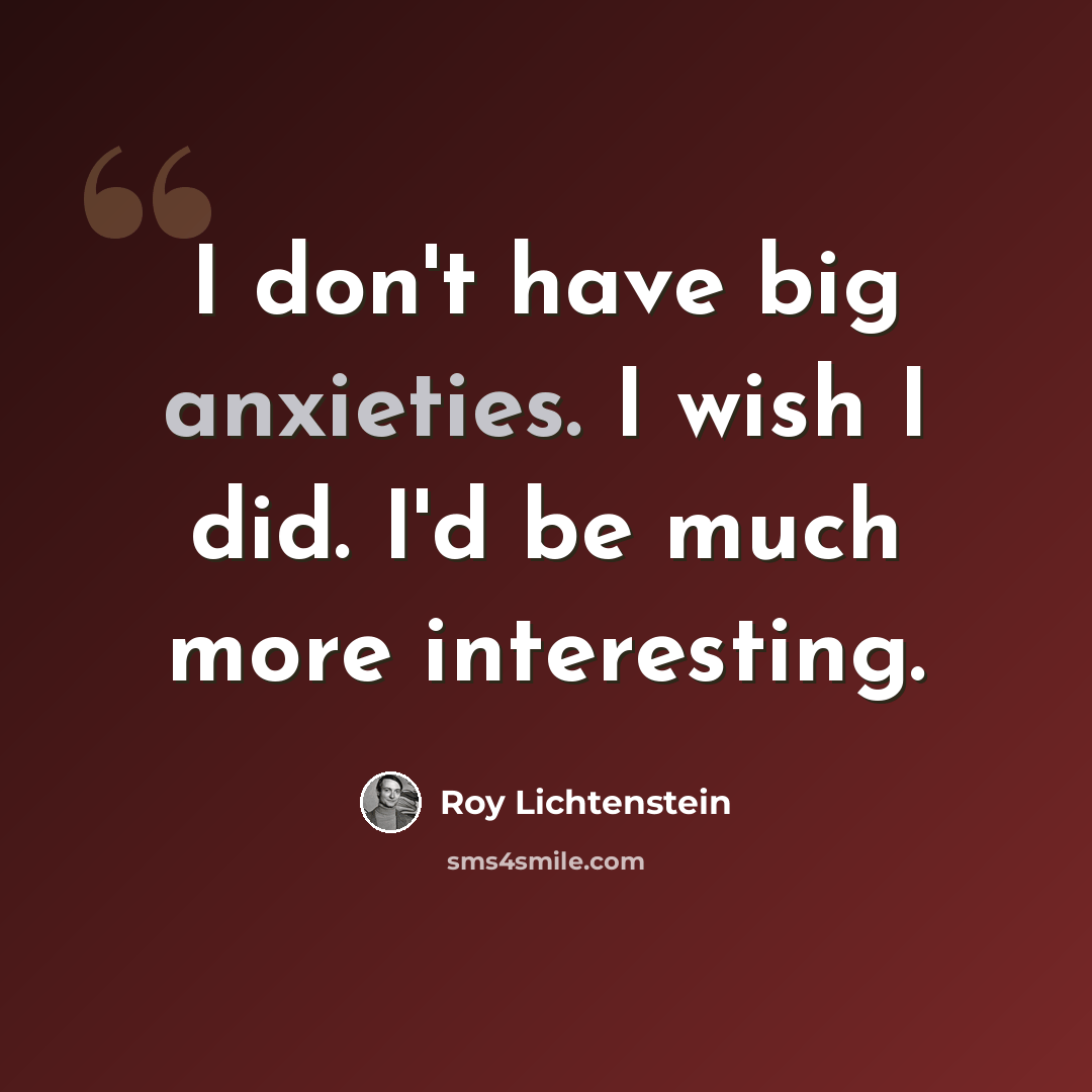 “I don't have big anxieties. I wish I did. I'd be much more interesting.” quote by Roy Lichtenstein