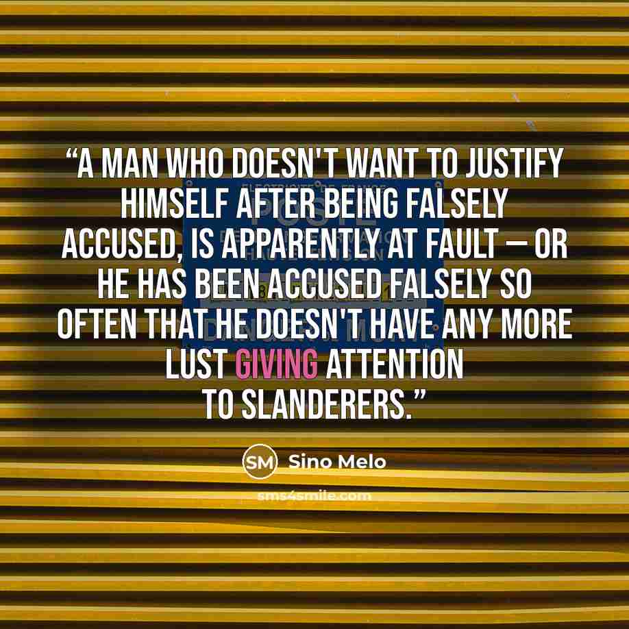“A Man who doesn't want to justify himself after being falsely accused, is apparently at Fault — or he has been accused falsely so often that he doesn't have any more Lust giving Attention to Slanderers.” quote by Sino Melo