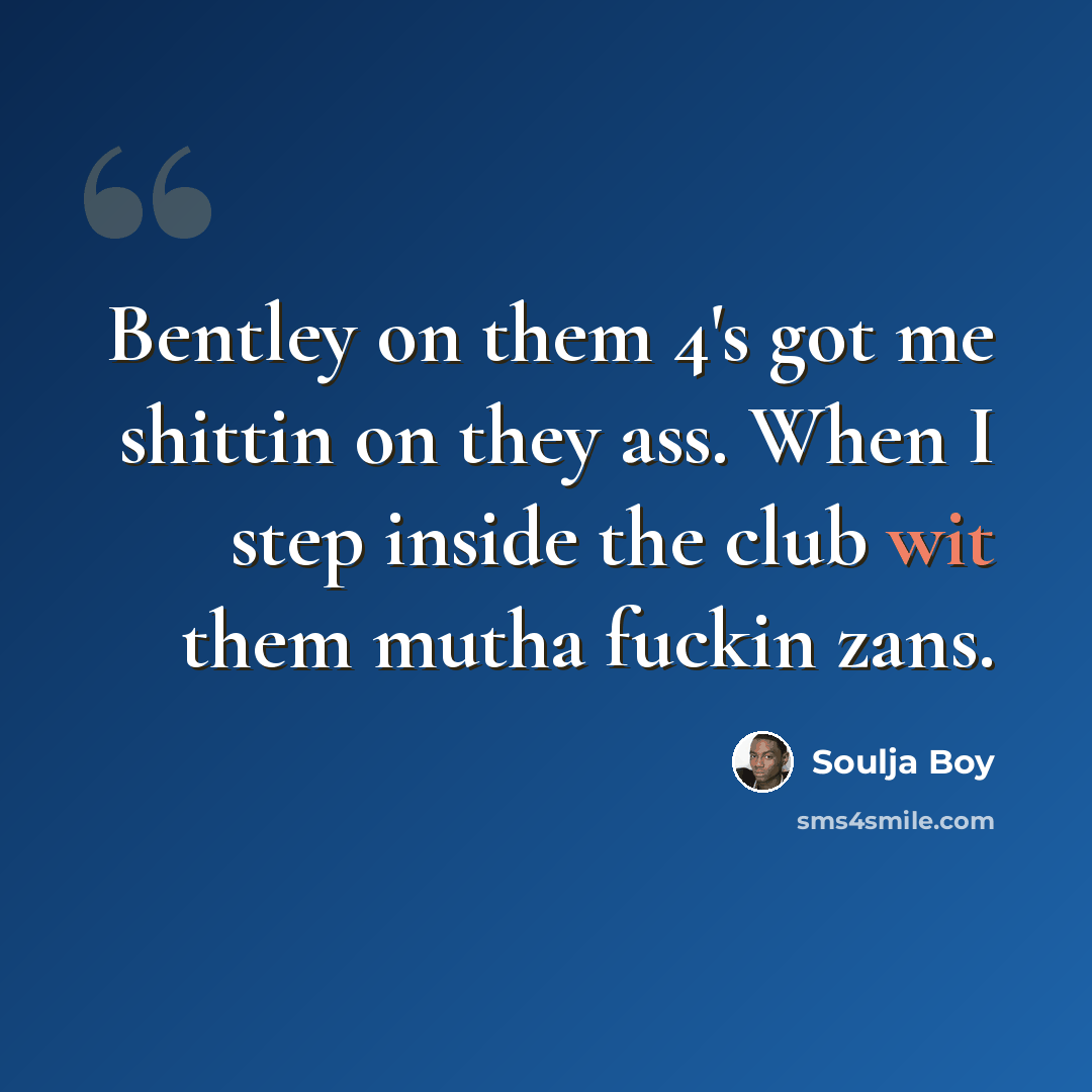 “Bentley on them 4's got me shittin on they ass. When I step inside the club wit them mutha fuckin zans.” quote by Soulja Boy