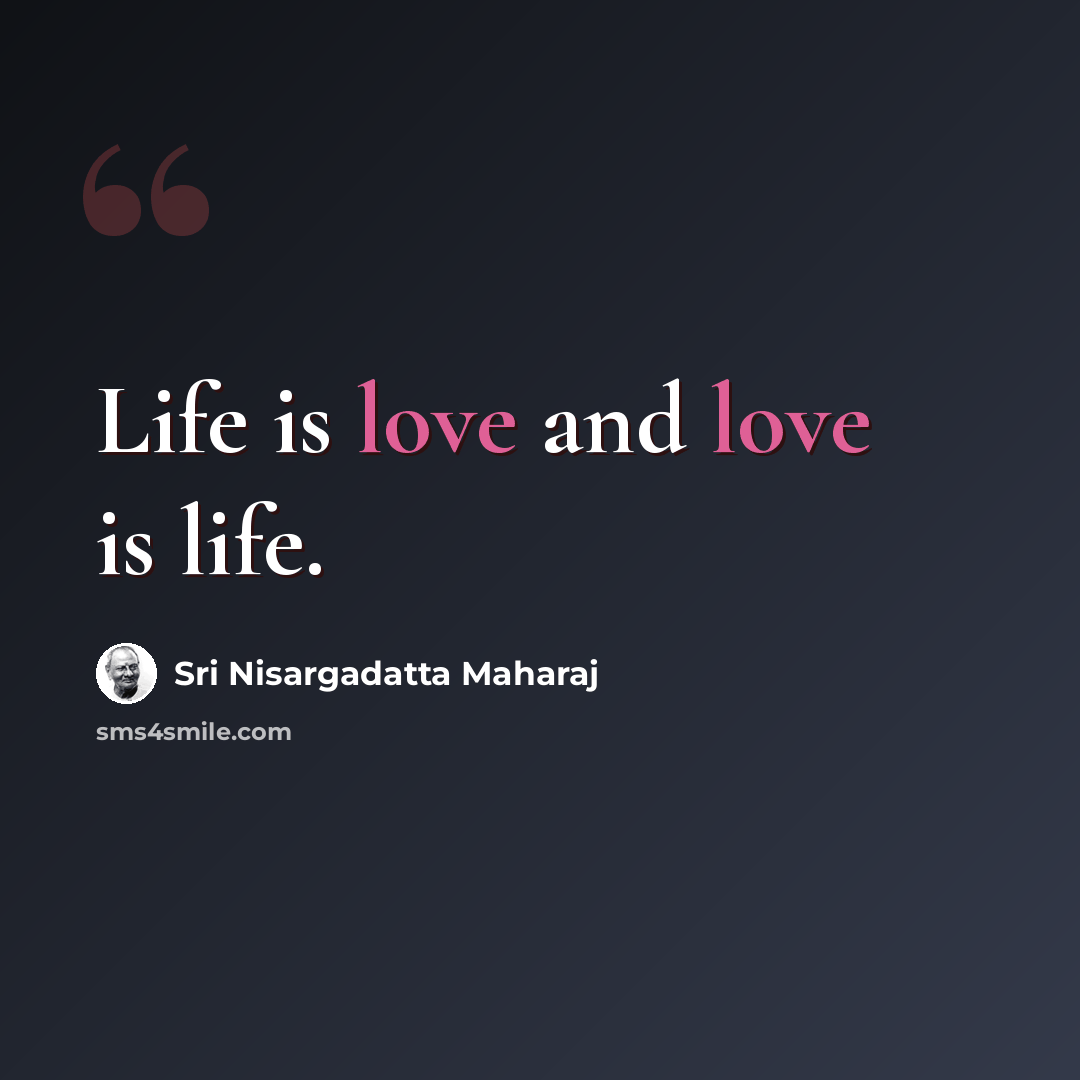 “Life is love and love is life.” quote by Sri Nisargadatta Maharaj