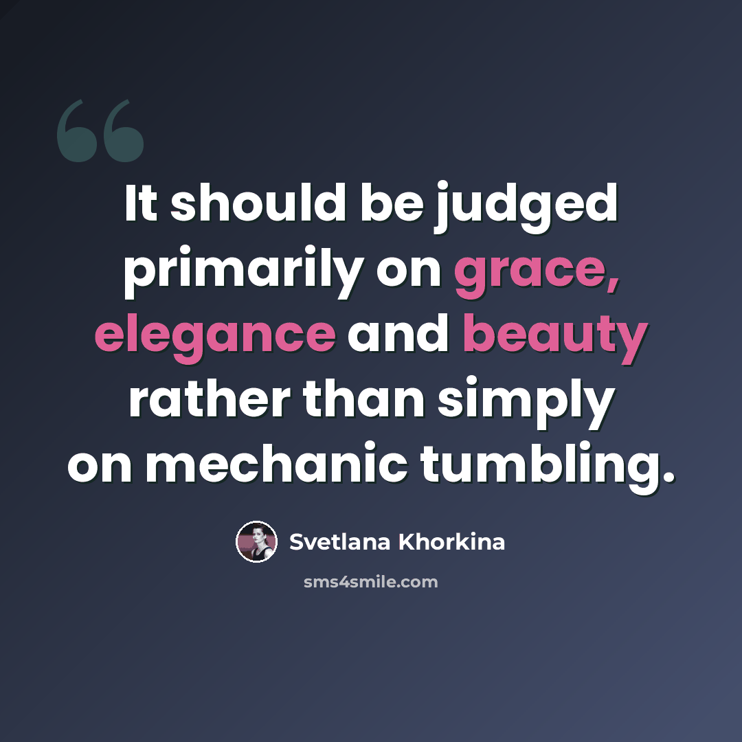 “It should be judged primarily on grace, elegance and beauty rather than simply on mechanic tumbling.” quote by Svetlana Khorkina