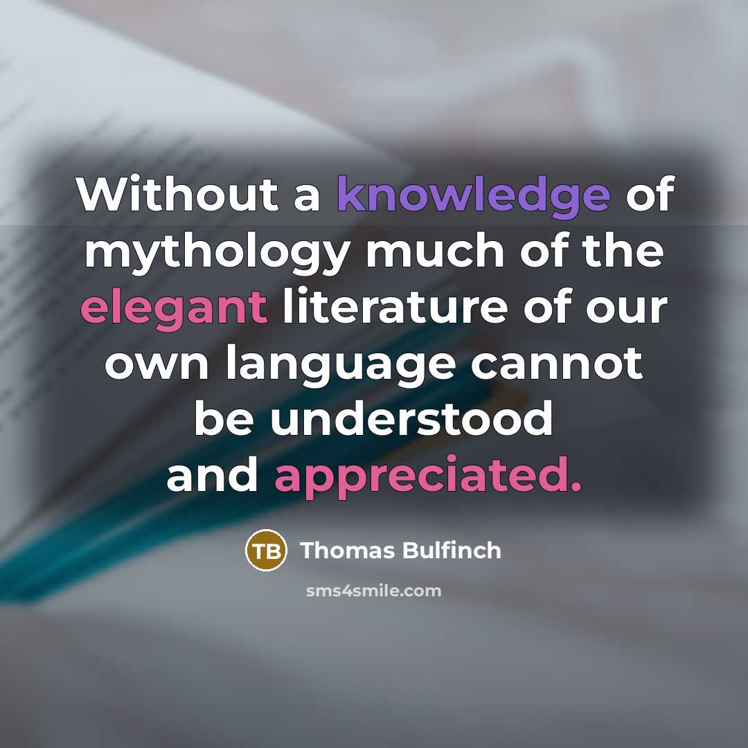 “Without a knowledge of mythology much of the elegant literature of our own language cannot be understood and appreciated.” quote by Thomas Bulfinch