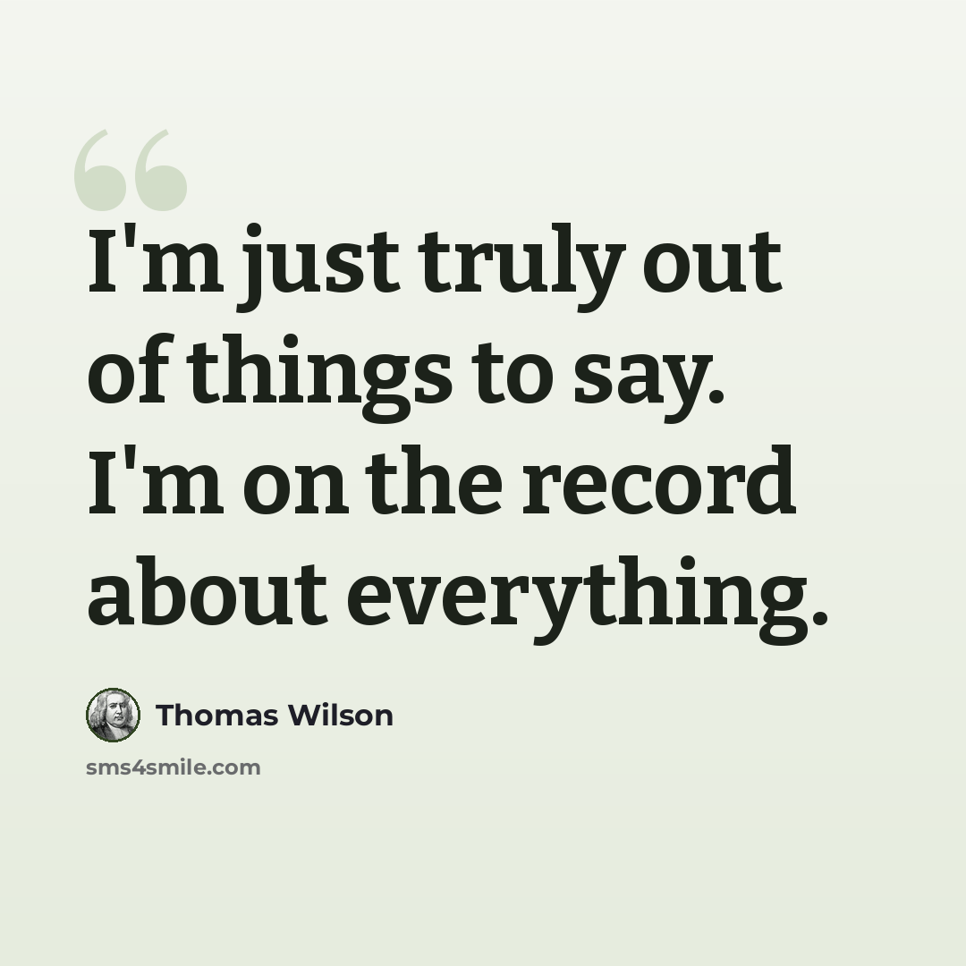 “I'm just truly out of things to say. I'm on the record about everything.” quote by Thomas Wilson