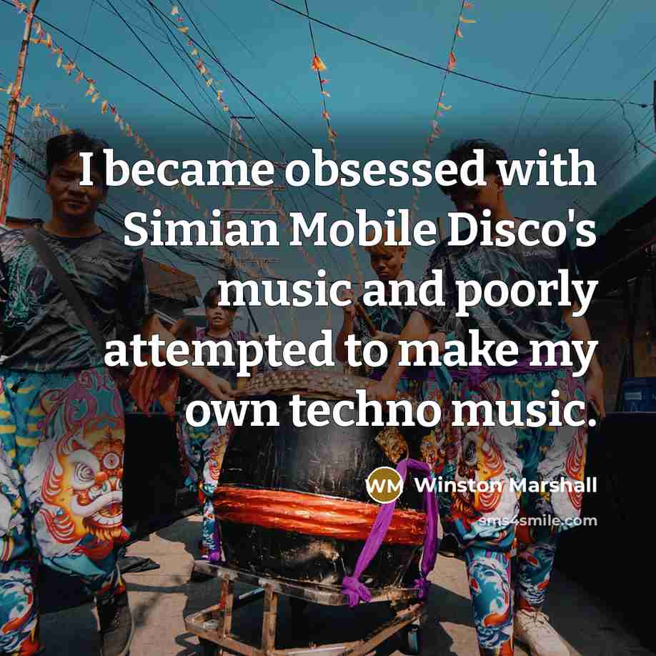 “I became obsessed with Simian Mobile Disco's music and poorly attempted to make my own techno music.” quote by Winston Marshall