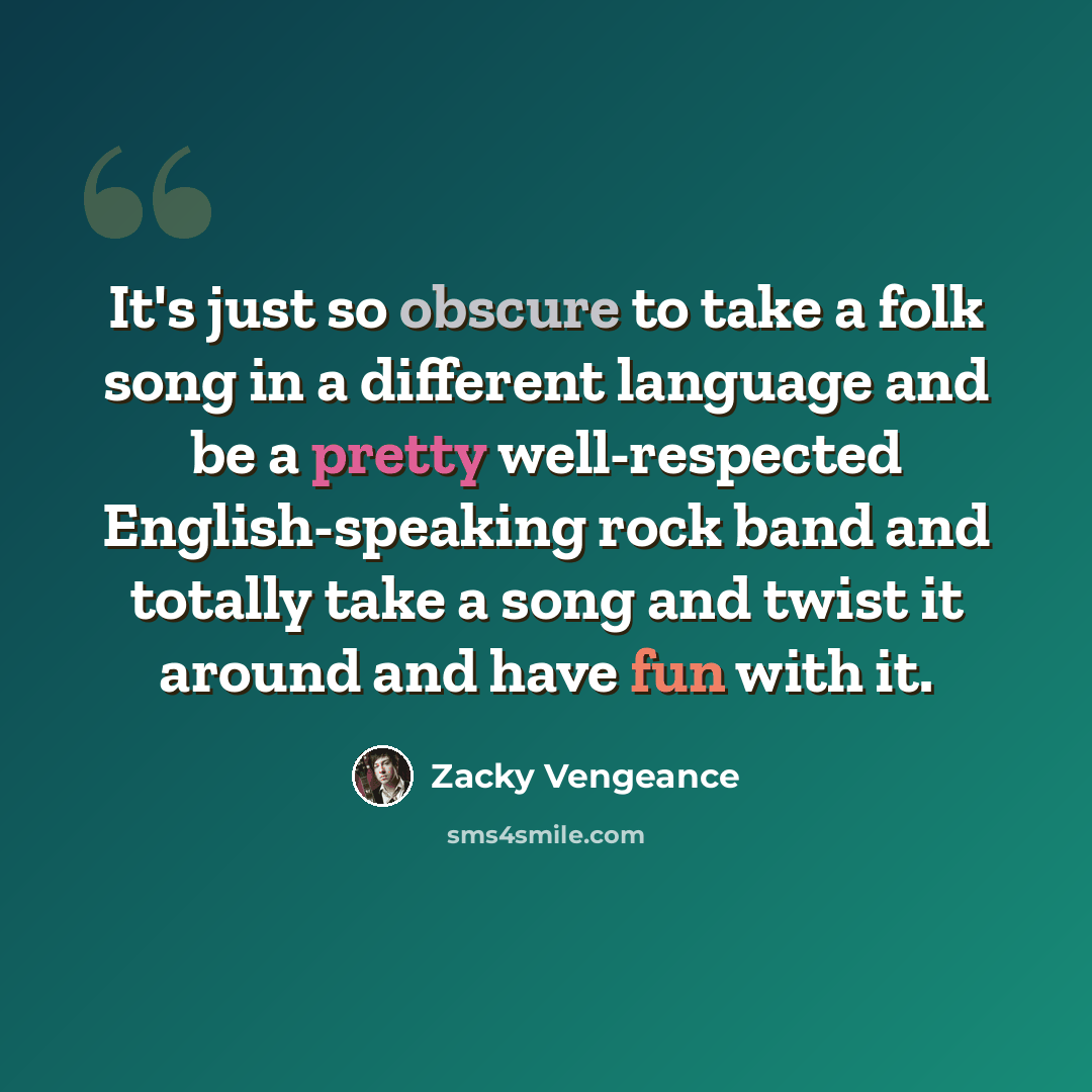 “It's just so obscure to take a folk song in a different language and be a pretty well-respected English-speaking rock band and totally take a song and twist it around and have fun with it.” quote by Zacky Vengeance