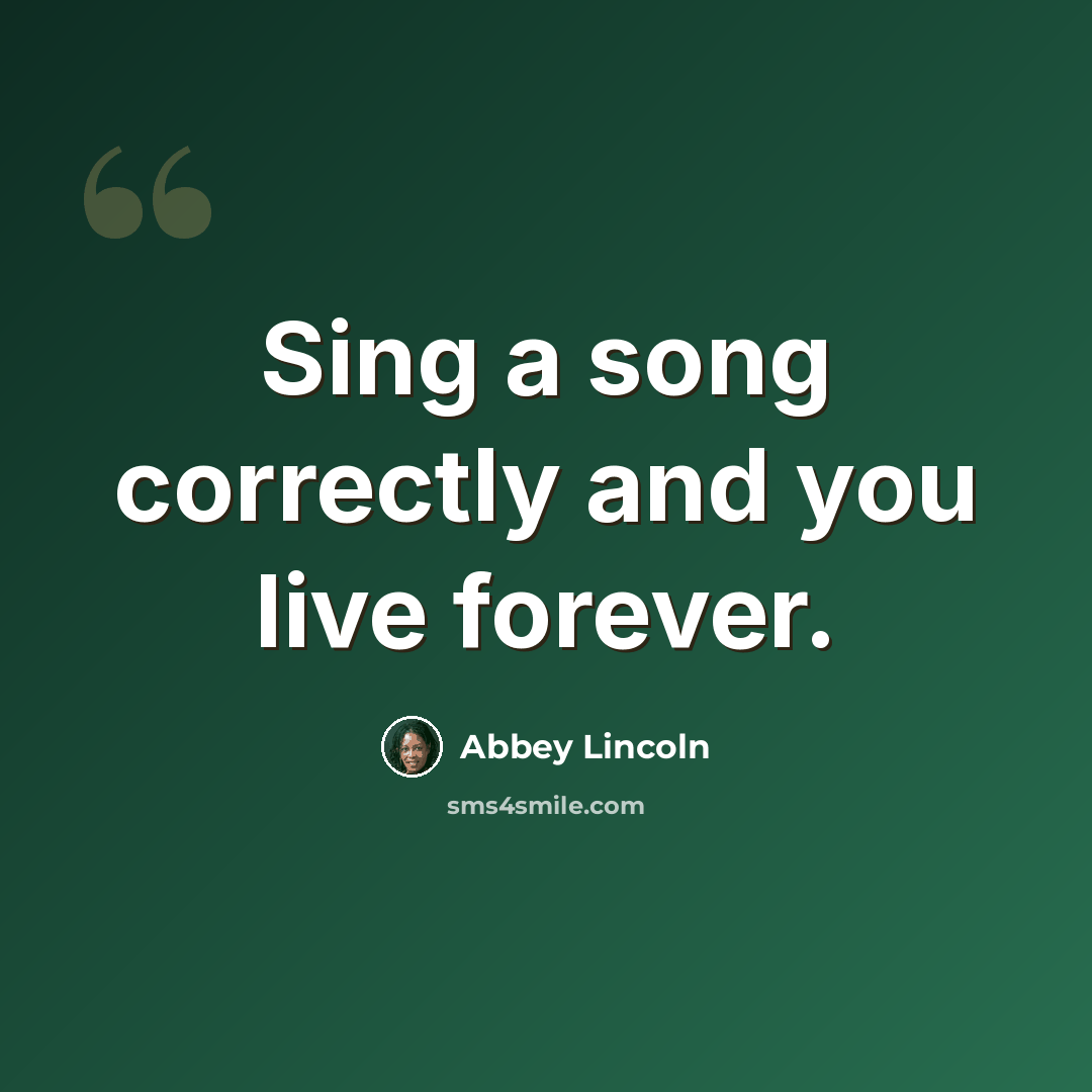 “Sing a song correctly and you live forever.” quote by Abbey Lincoln