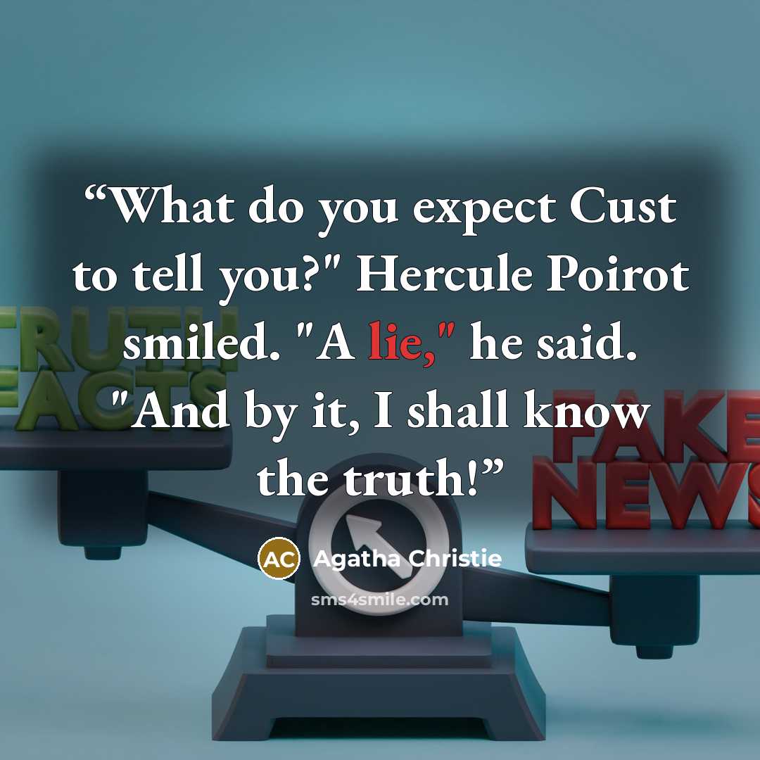 “What do you expect Cust to tell you?" Hercule Poirot smiled. "A lie," he said. "And by it, I shall know the truth!” quote by Agatha Christie