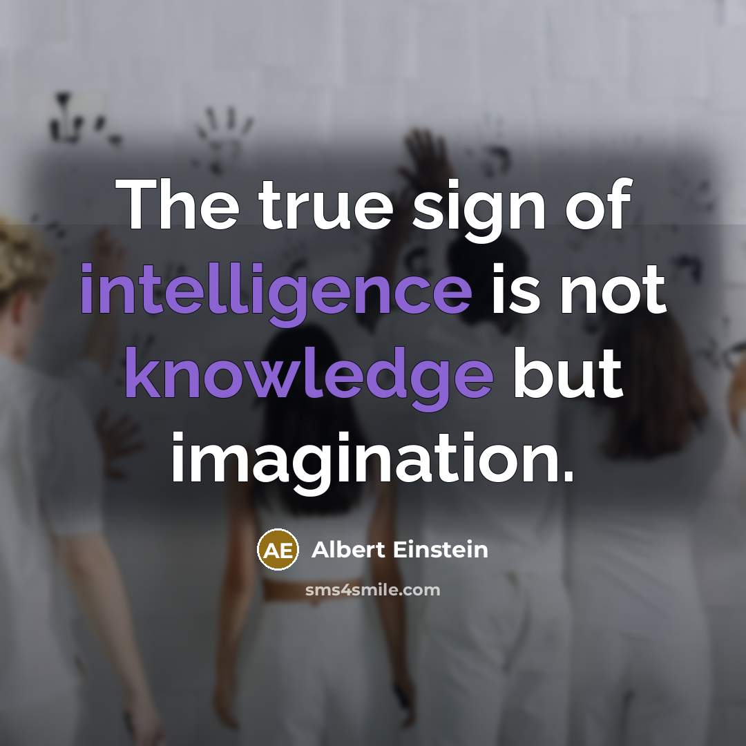 “The true sign of intelligence is not knowledge but imagination.” quote by Albert Einstein