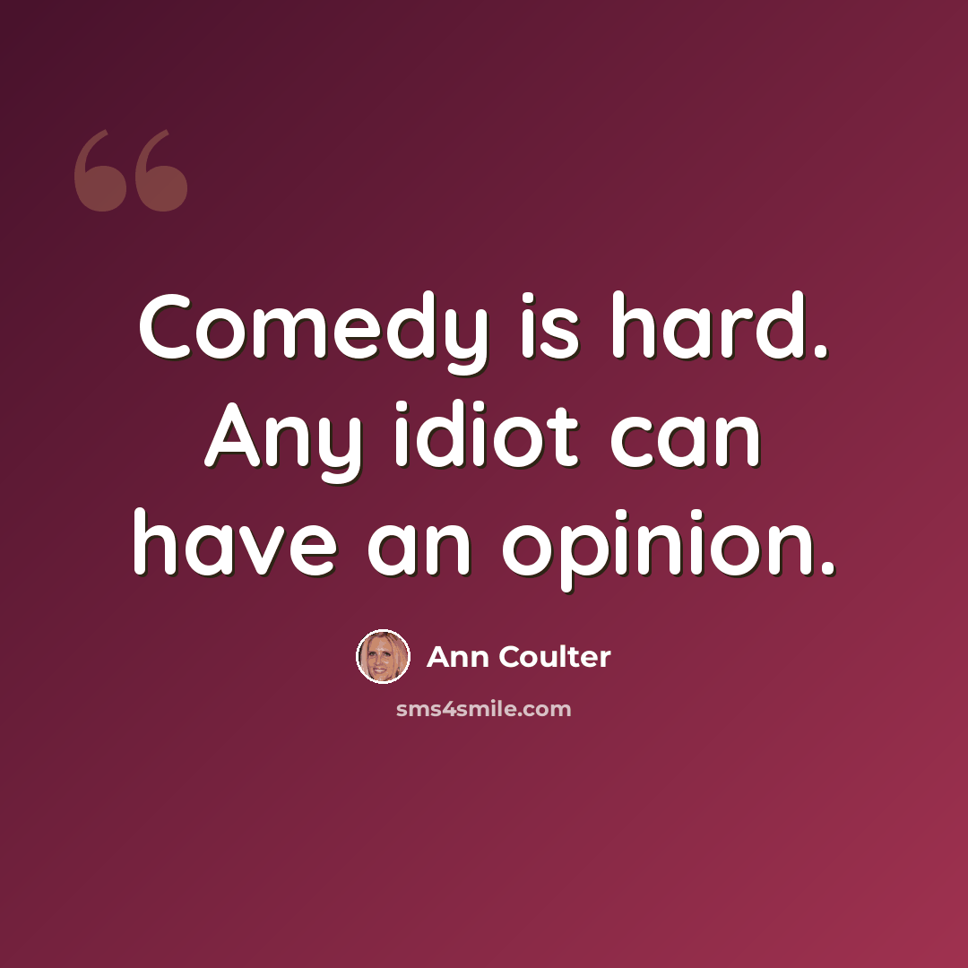“Comedy is hard. Any idiot can have an opinion.” quote by Ann Coulter