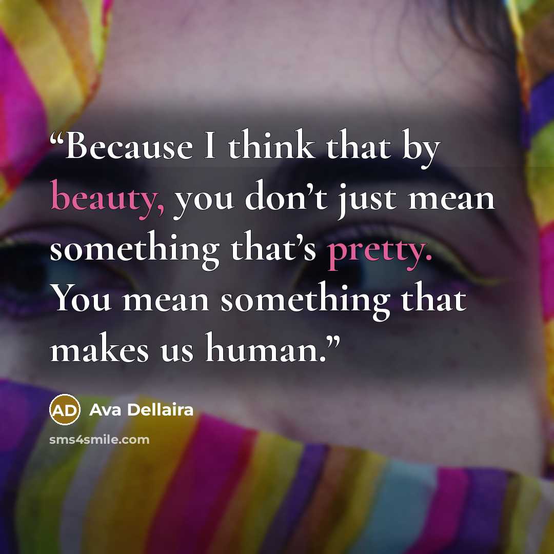 “Because I think that by beauty, you don’t just mean something that’s pretty. You mean something that makes us human.” quote by Ava Dellaira