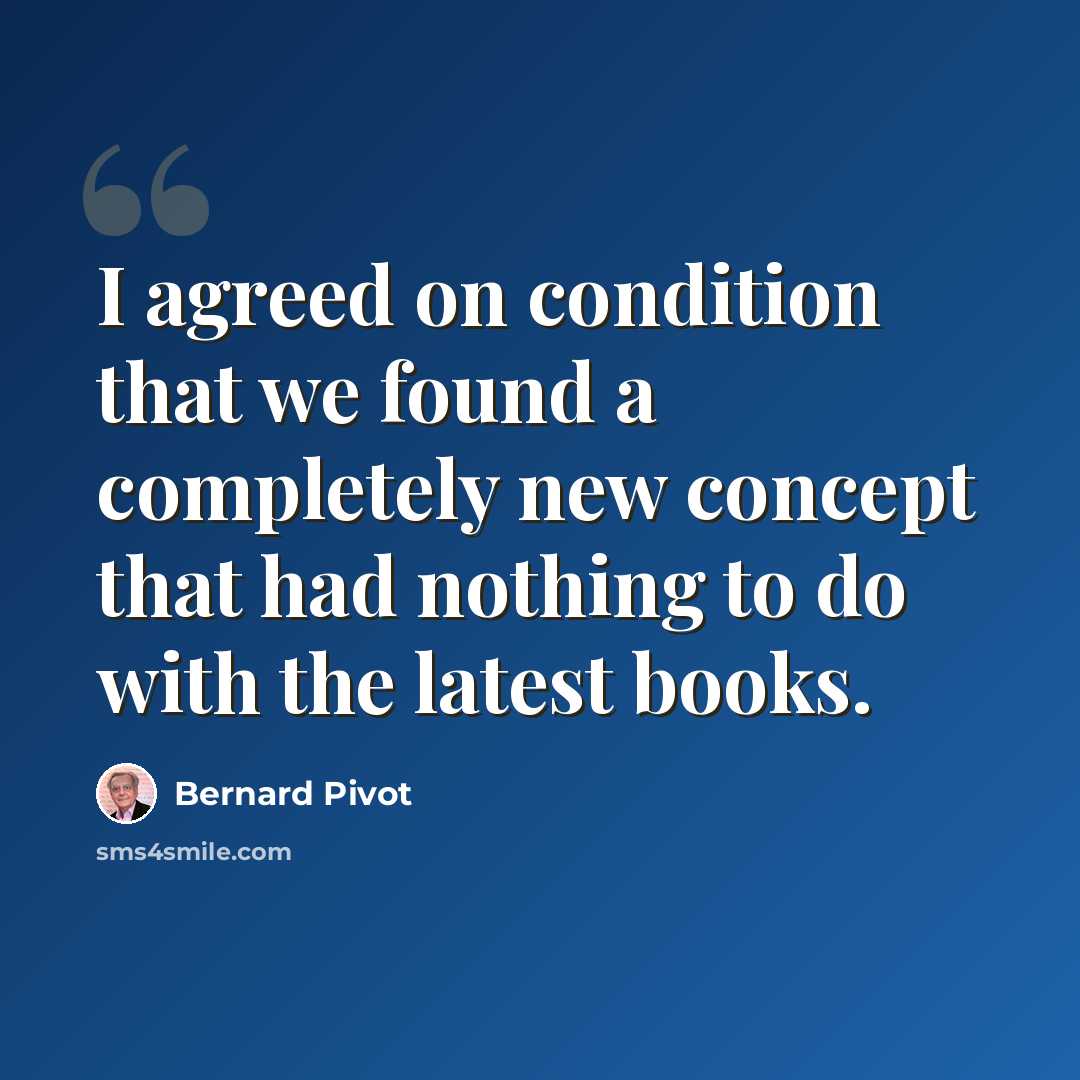 “I agreed on condition that we found a completely new concept that had nothing to do with the latest books.” quote by Bernard Pivot