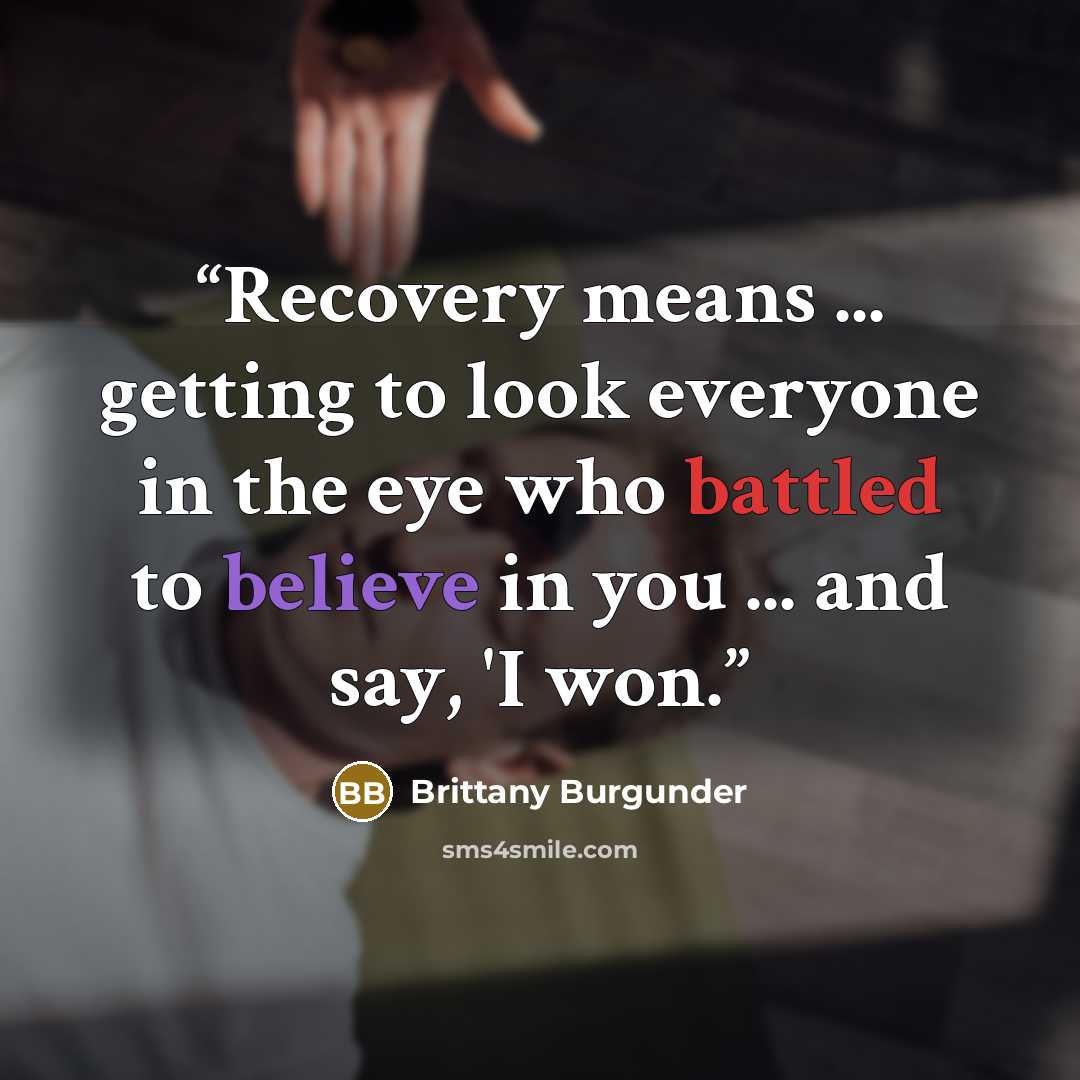 “Recovery means ... getting to look everyone in the eye who battled to believe in you ... and say, 'I won.” quote by Brittany Burgunder