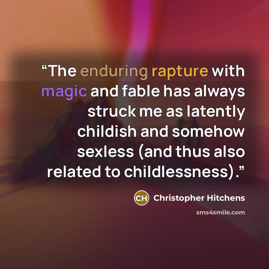 “The enduring rapture with magic and fable has always struck me as latently childish and somehow sexless (and thus also related to childlessness).” quote by Christopher Hitchens