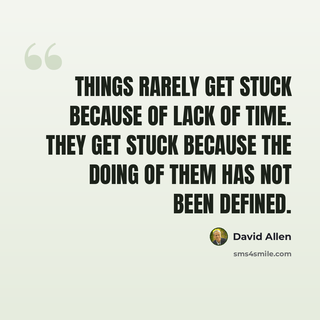 “Things rarely get stuck because of lack of time. They get stuck because the doing of them has not been defined.” quote by David Allen