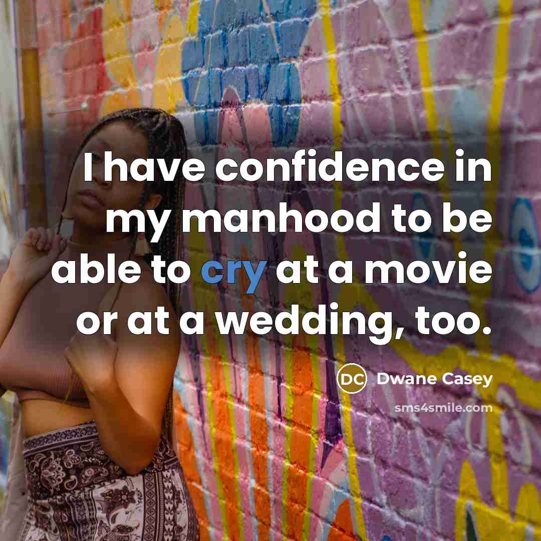 “I have confidence in my manhood to be able to cry at a movie or at a wedding, too.” quote by Dwane Casey