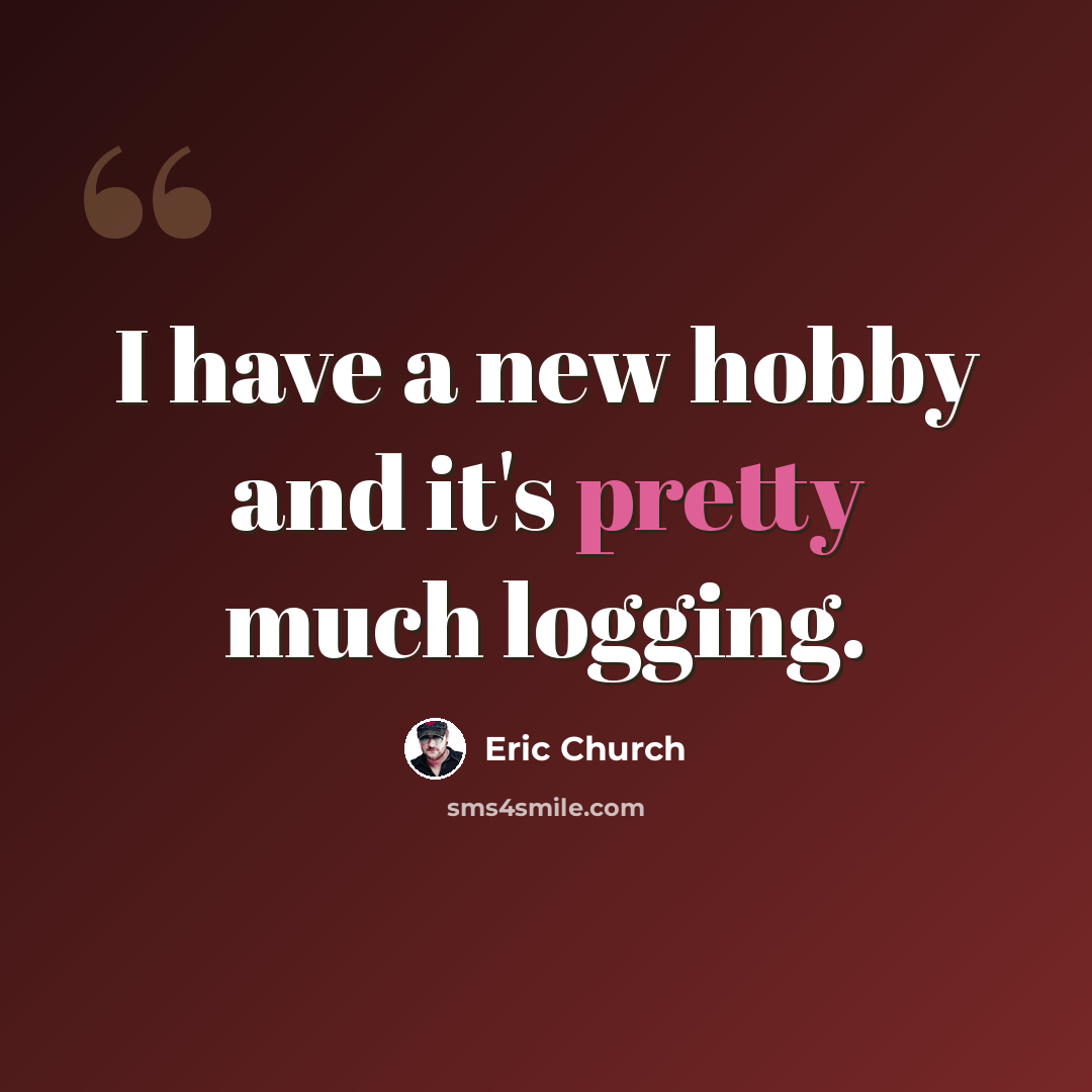 “I have a new hobby and it's pretty much logging.” quote by Eric Church
