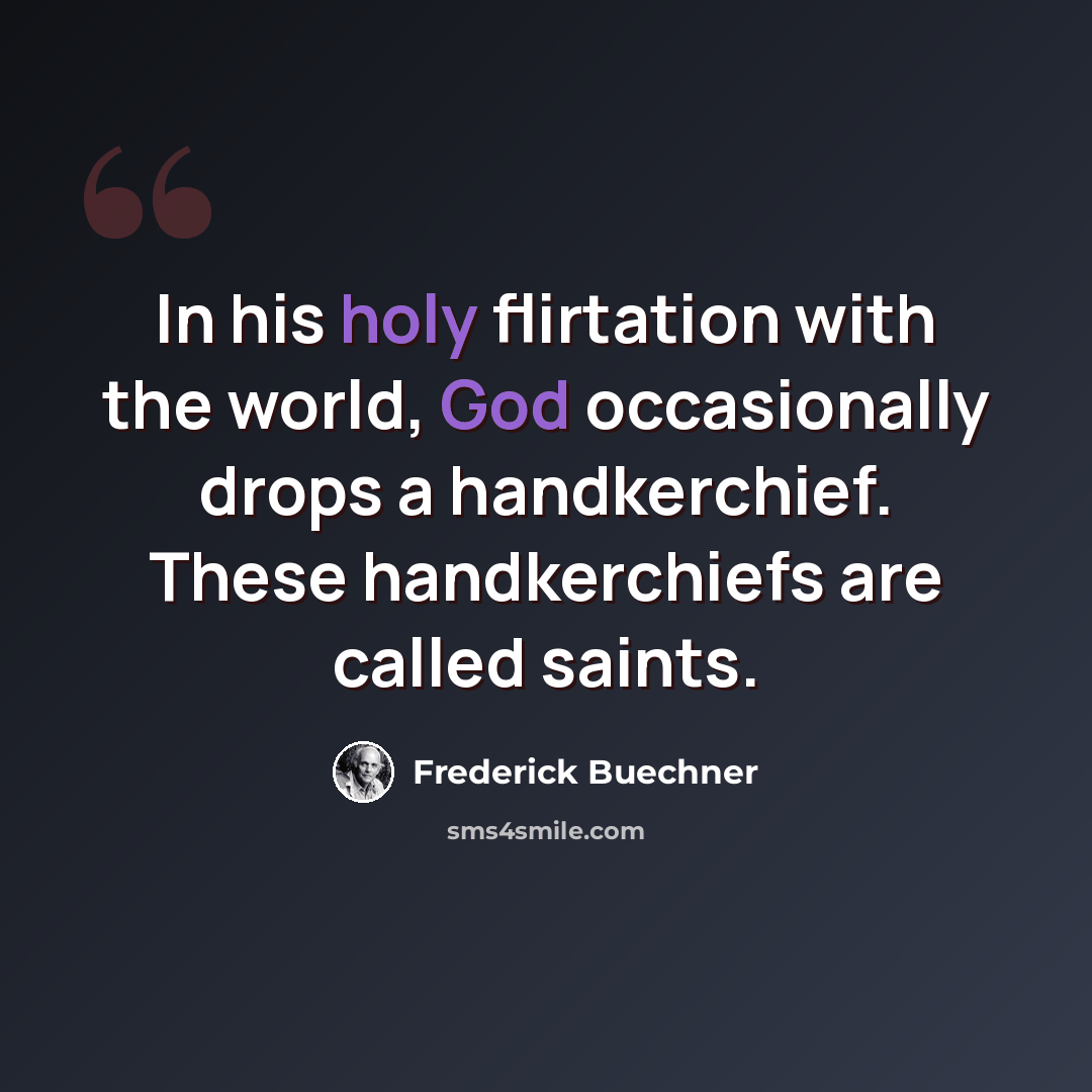 “In his holy flirtation with the world, God occasionally drops a handkerchief. These handkerchiefs are called saints.” quote by Frederick Buechner