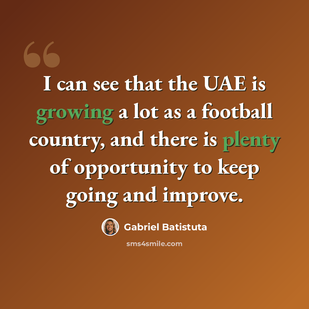 “I can see that the UAE is growing a lot as a football country, and there is plenty of opportunity to keep going and improve.” quote by Gabriel Batistuta