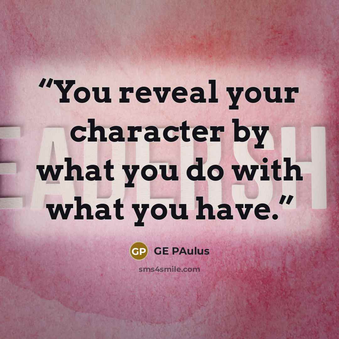 “You reveal your character by what you do with what you have.” quote by GE Paulus
