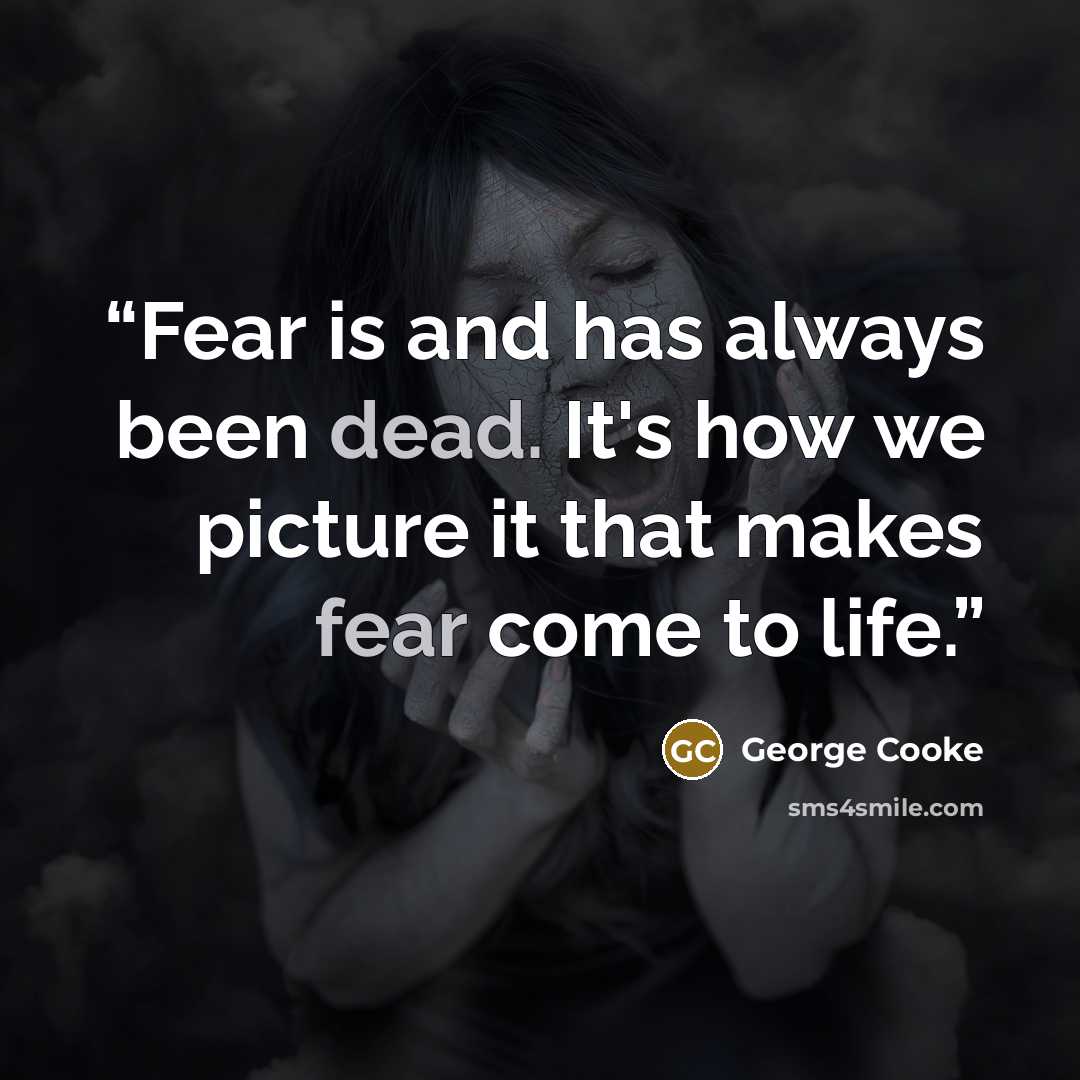“Fear is and has always been dead. It's how we picture it that makes fear come to life.” quote by George Cooke