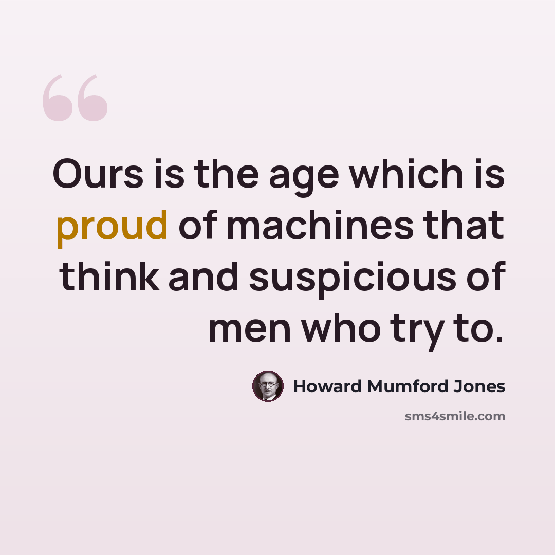 “Ours is the age which is proud of machines that think and suspicious of men who try to.” quote by Howard Mumford Jones