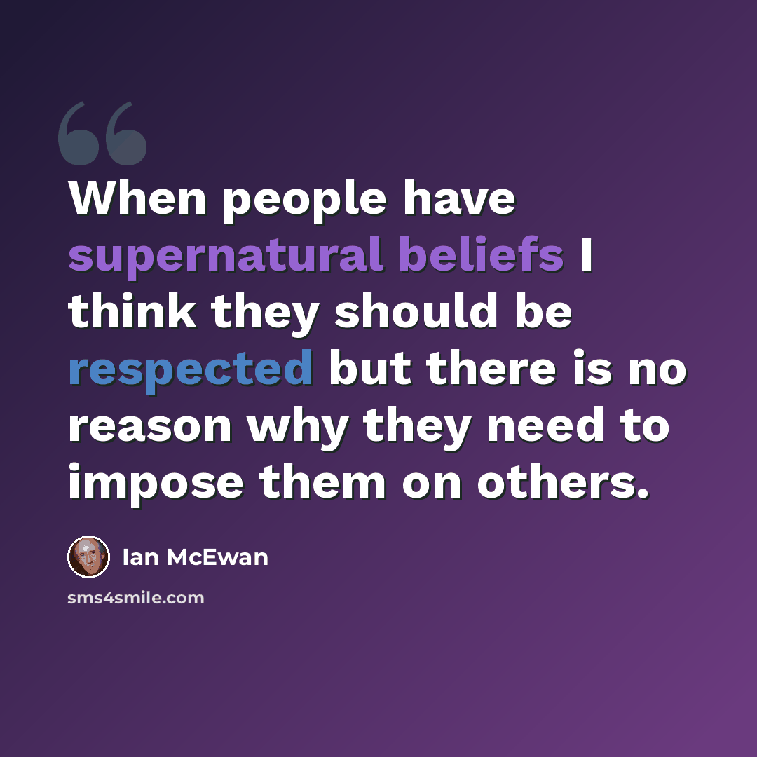 “When people have supernatural beliefs I think they should be respected but there is no reason why they need to impose them on others.” quote by Ian Mcewan