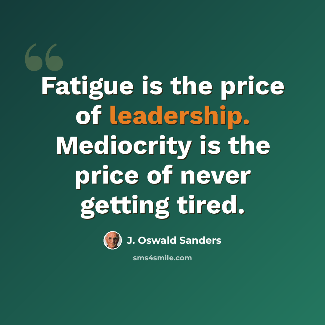 “Fatigue is the price of leadership. Mediocrity is the price of never getting tired.” quote by J. Oswald Sanders