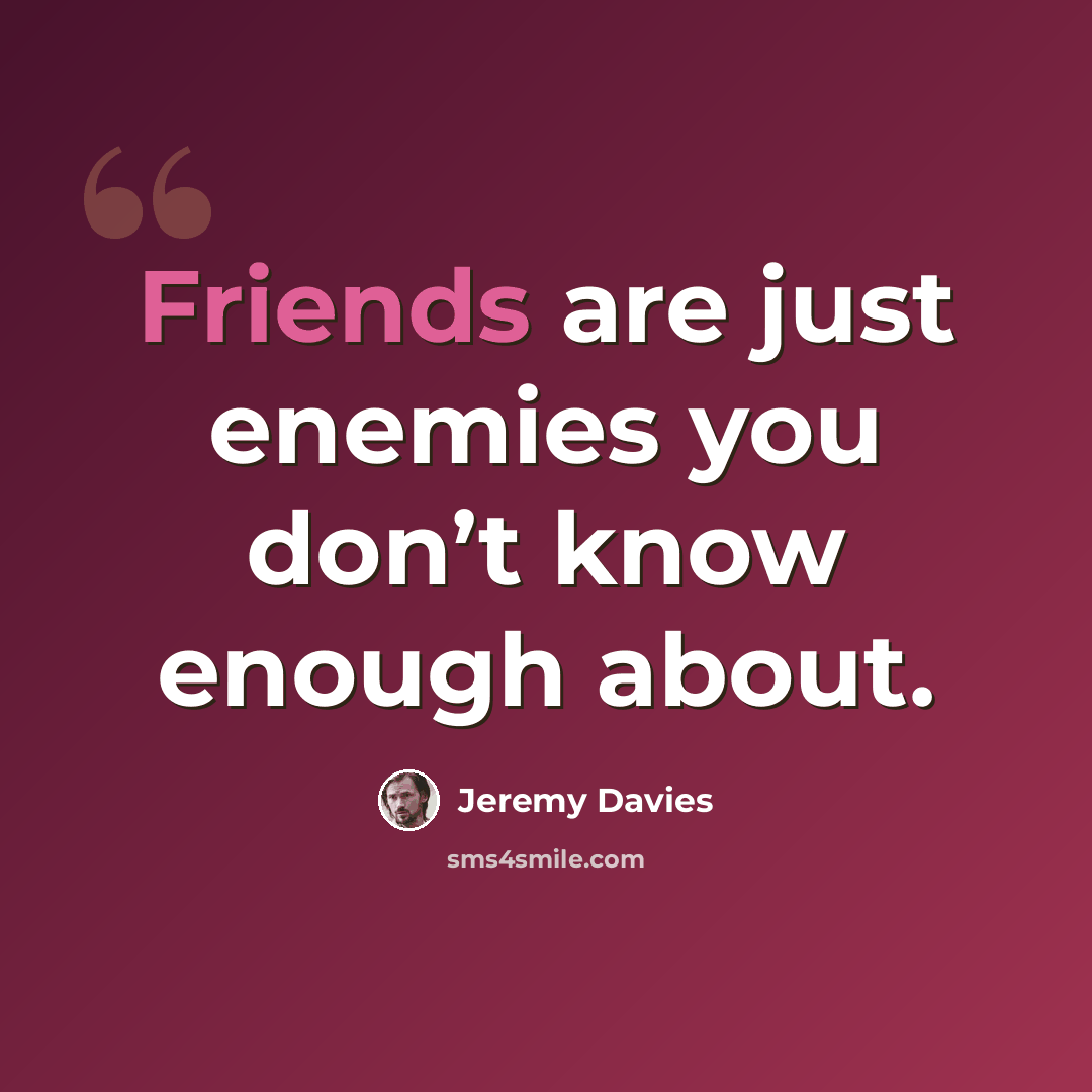 “Friends are just enemies you don’t know enough about.” quote by Jeremy Davies