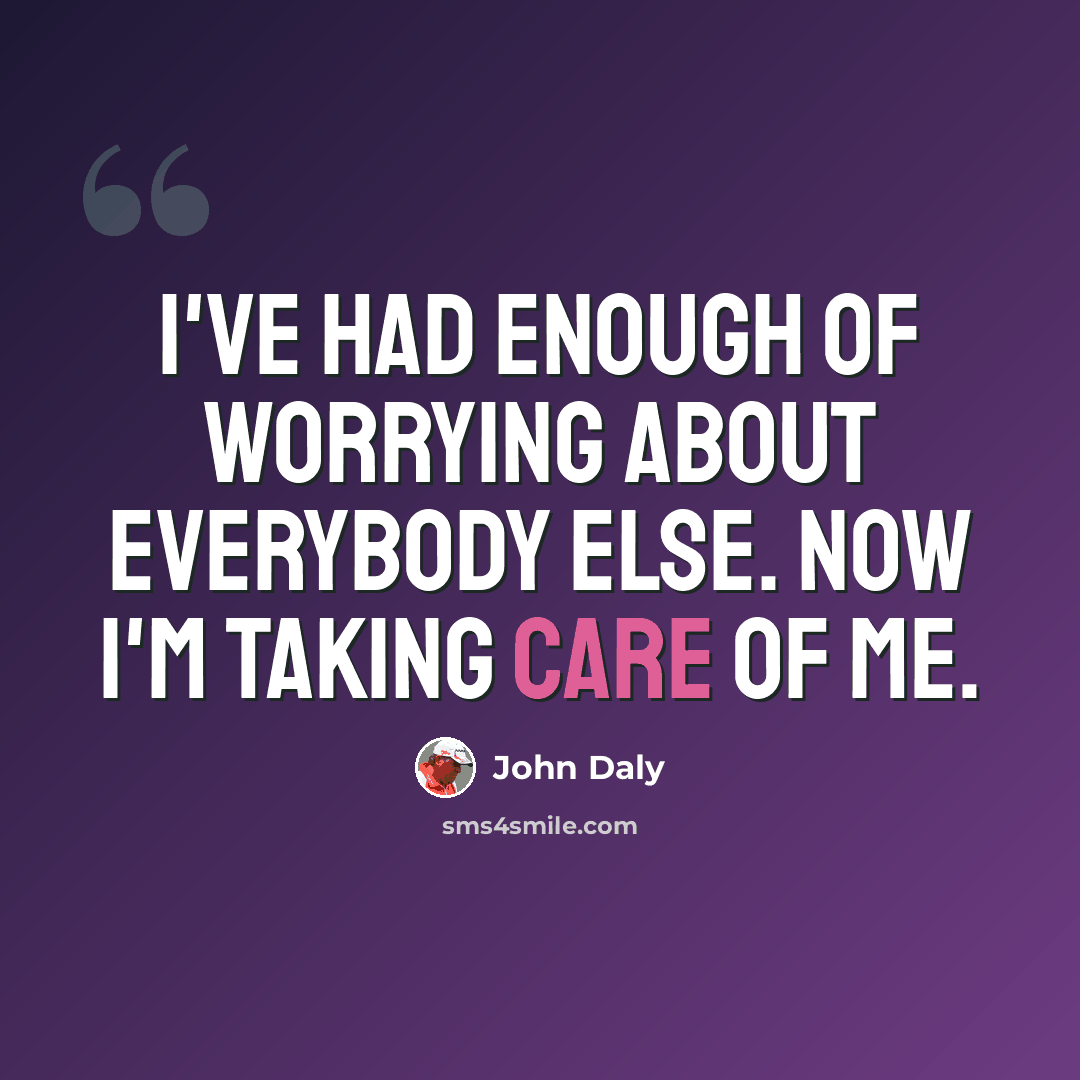 “I've had enough of worrying about everybody else. Now I'm taking care of me.” quote by John Daly
