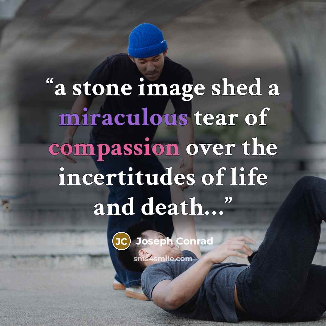 “a stone image shed a miraculous tear of compassion over the incertitudes of life and death…” quote by Joseph Conrad