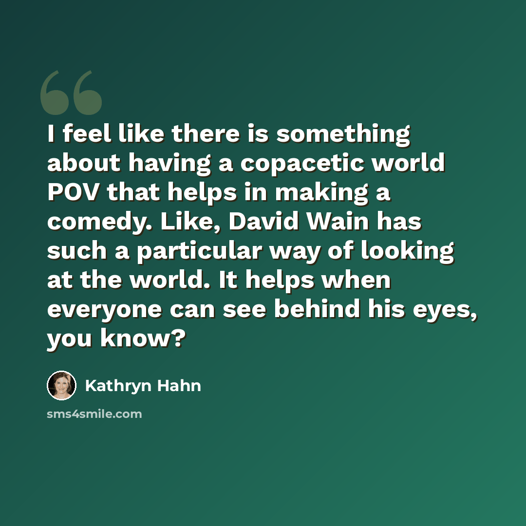 “I feel like there is something about having a copacetic world POV that helps in making a comedy. Like, David Wain has such a particular way of looking at the world. It helps when everyone can see behind his eyes, you know?” quote by Kathryn Hahn