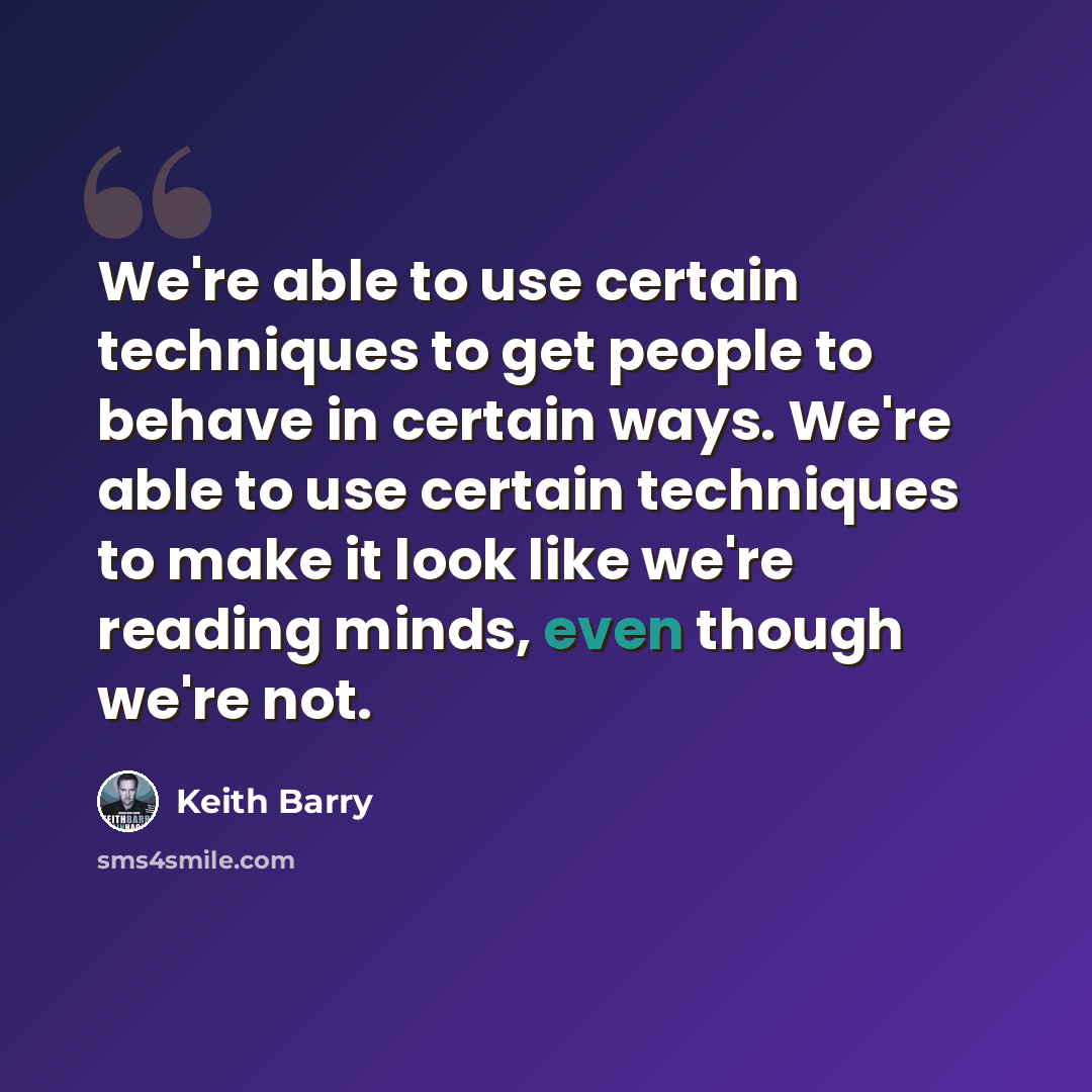 “We're able to use certain techniques to get people to behave in certain ways. We're able to use certain techniques to make it look like we're reading minds, even though we're not.” quote by Keith Barry