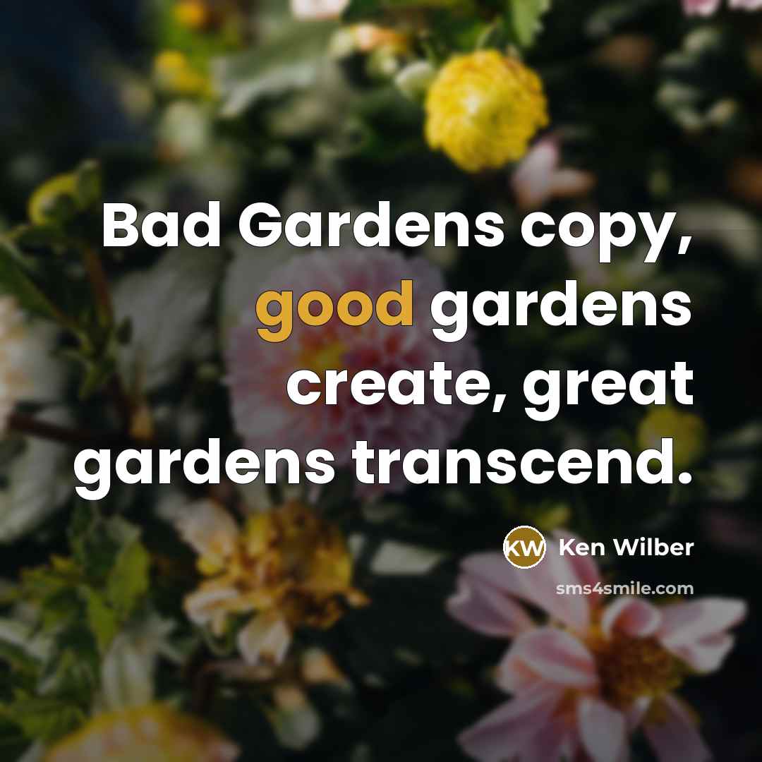 “Bad Gardens copy, good gardens create, great gardens transcend.” quote by Ken Wilber