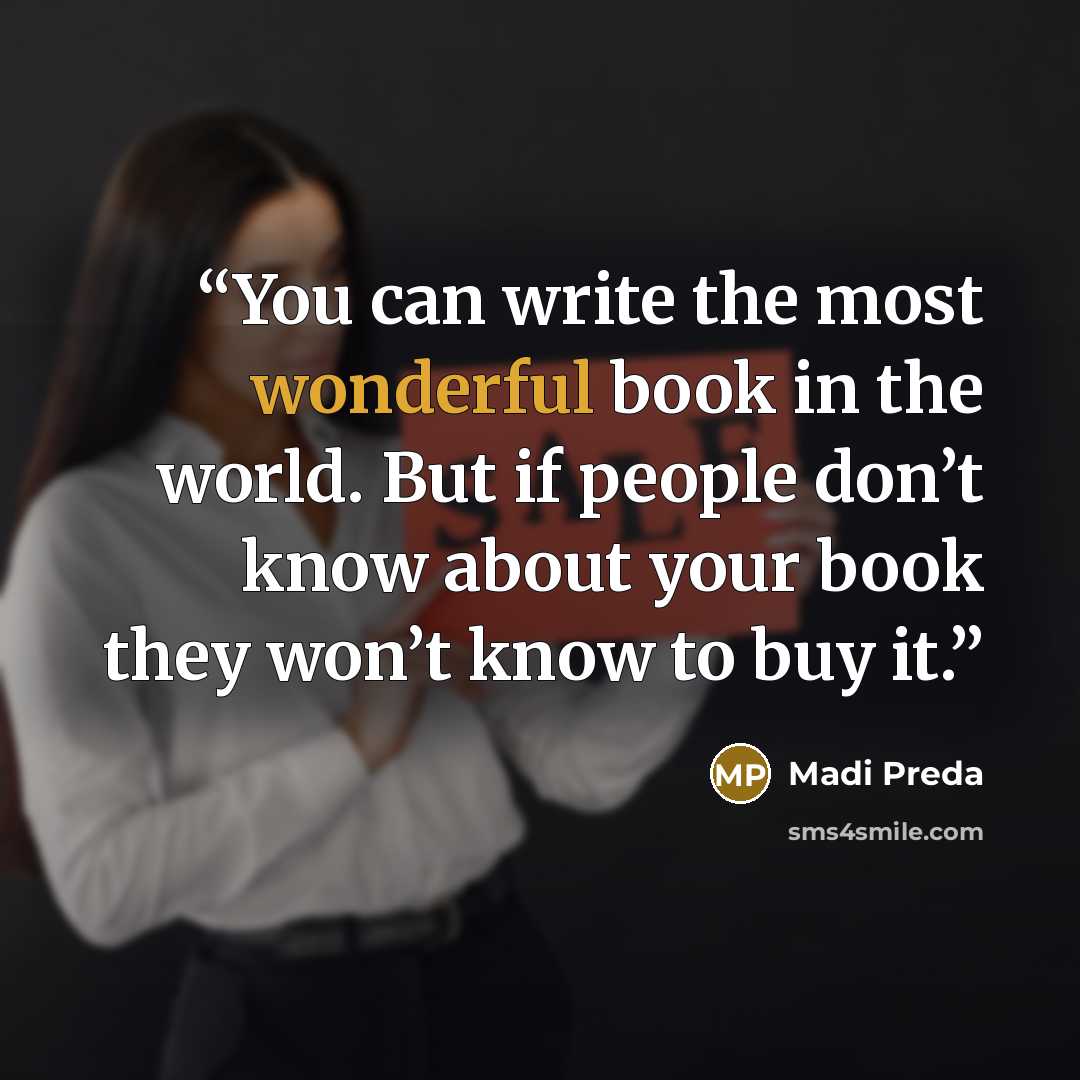 “You can write the most wonderful book in the world. But if people don’t know about your book they won’t know to buy it.” quote by Madi Preda