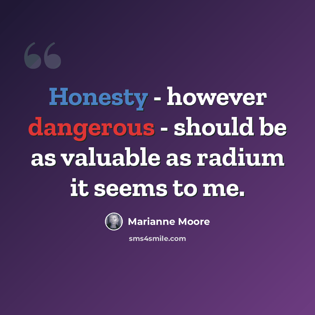 “Honesty - however dangerous - should be as valuable as radium it seems to me.” quote by Marianne Moore