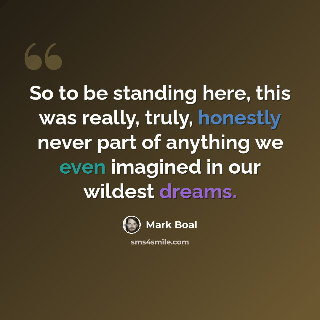 “So to be standing here, this was really, truly, honestly never part of anything we even imagined in our wildest dreams.” quote by Mark Boal