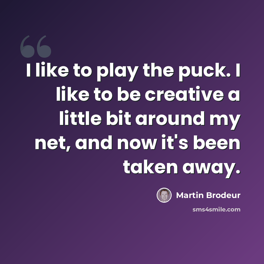 “I like to play the puck. I like to be creative a little bit around my net, and now it's been taken away.” quote by Martin Brodeur
