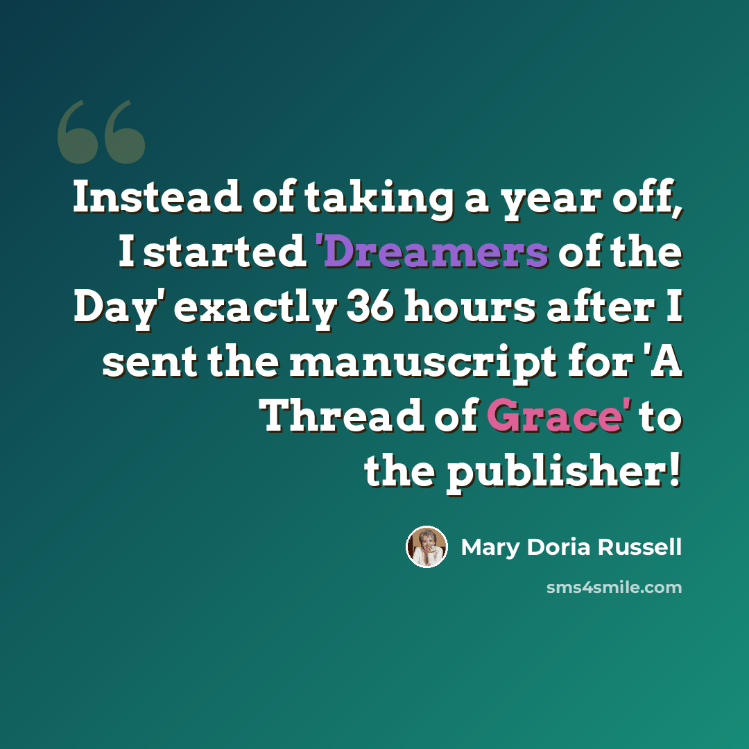 “Instead of taking a year off, I started 'Dreamers of the Day' exactly 36 hours after I sent the manuscript for 'A Thread of Grace' to the publisher!” quote by Mary Doria Russell