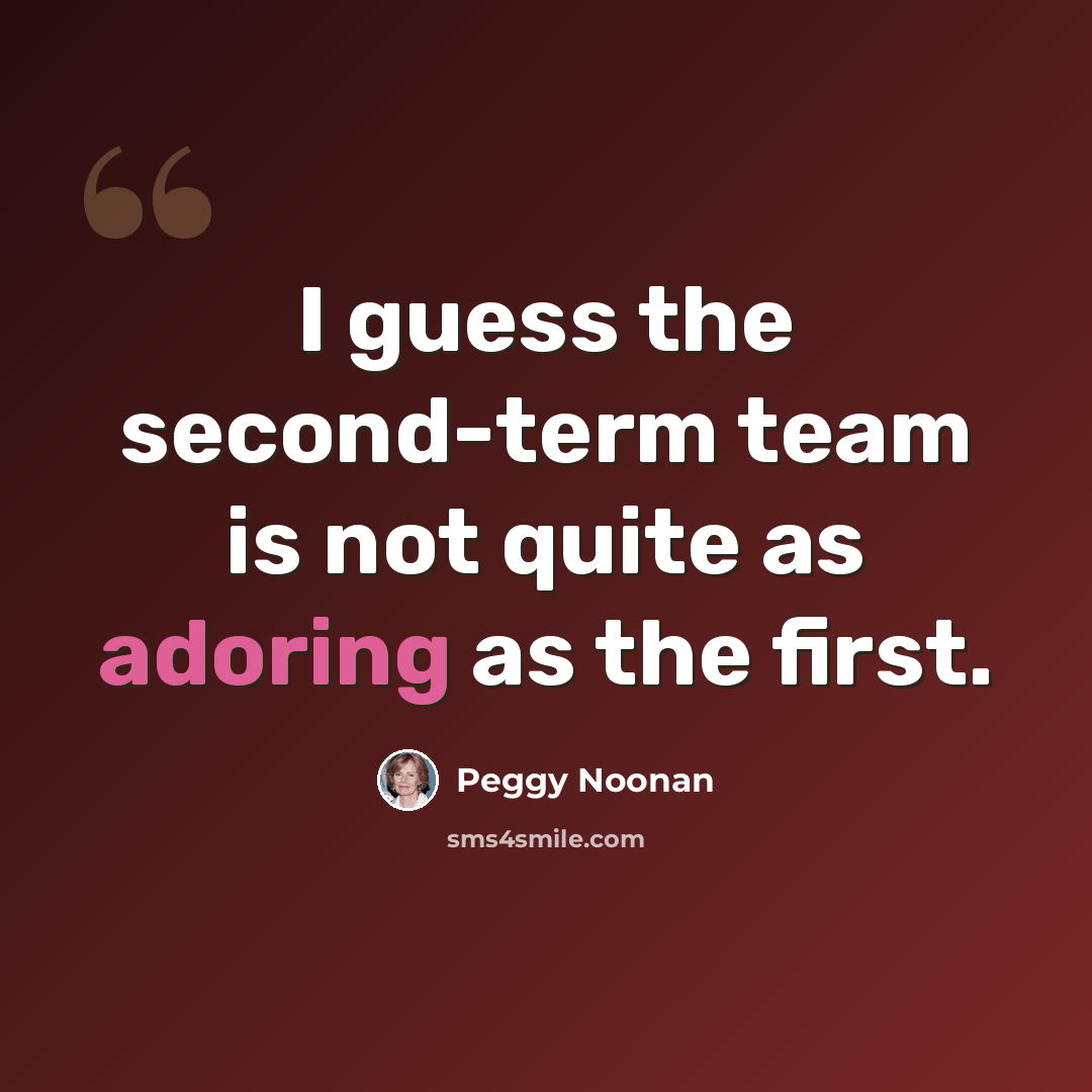“I guess the second-term team is not quite as adoring as the first.” quote by Peggy Noonan