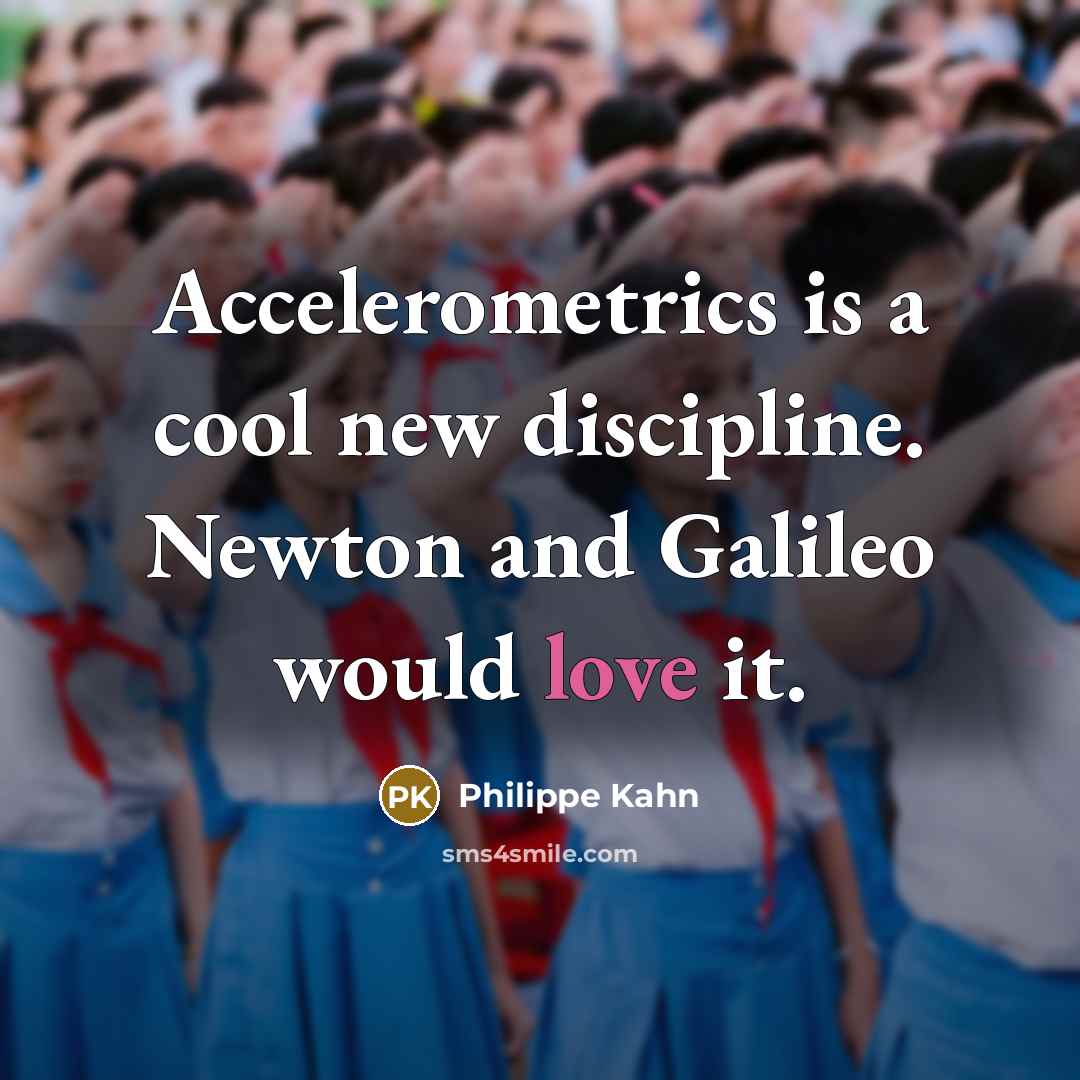 “Accelerometrics is a cool new discipline. Newton and Galileo would love it.” quote by Philippe Kahn